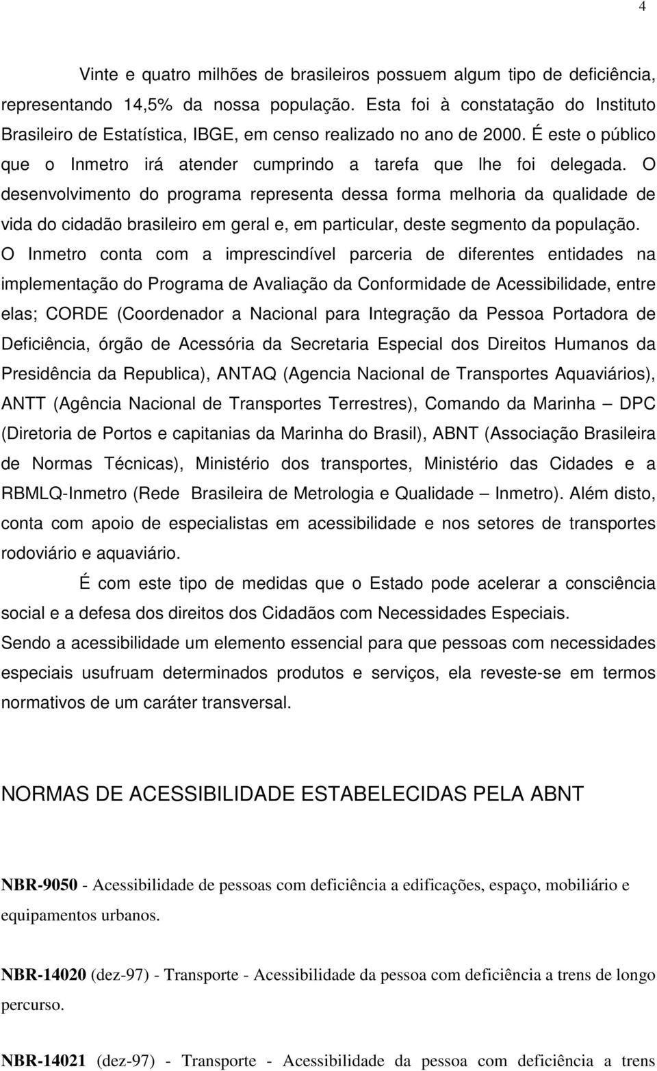 O desenvolvimento do programa representa dessa forma melhoria da qualidade de vida do cidadão brasileiro em geral e, em particular, deste segmento da população.