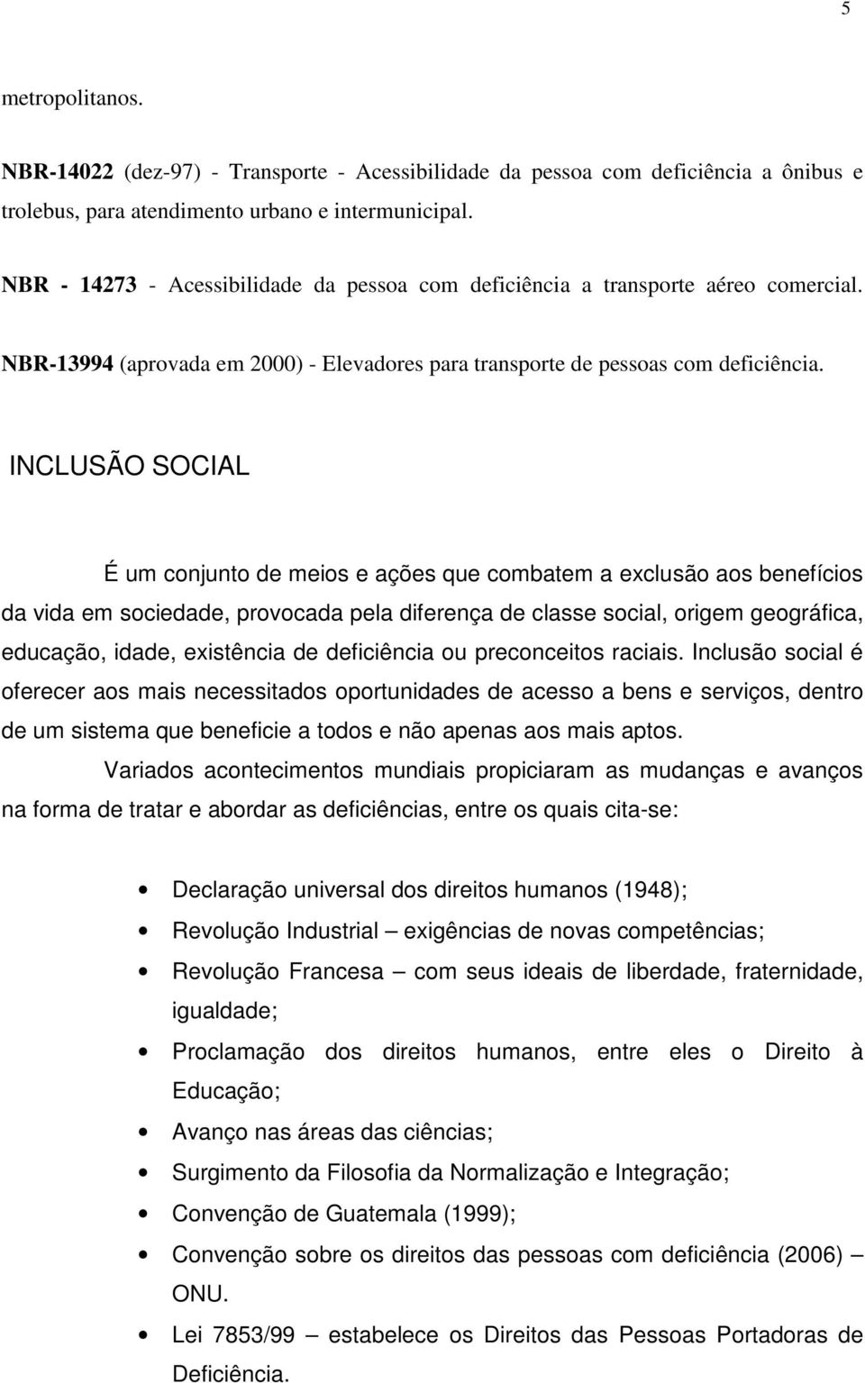 INCLUSÃO SOCIAL É um conjunto de meios e ações que combatem a exclusão aos benefícios da vida em sociedade, provocada pela diferença de classe social, origem geográfica, educação, idade, existência