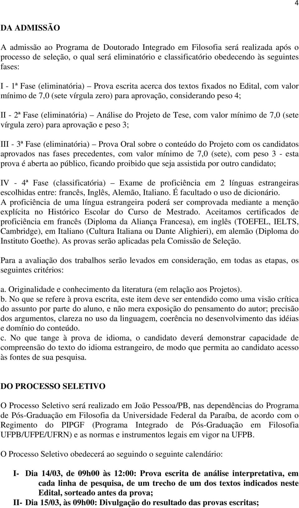 de Tese, com valor mínimo de 7,0 (sete vírgula zero) para aprovação e peso 3; III - 3ª Fase (eliminatória) Prova Oral sobre o conteúdo do Projeto com os candidatos aprovados nas fases precedentes,