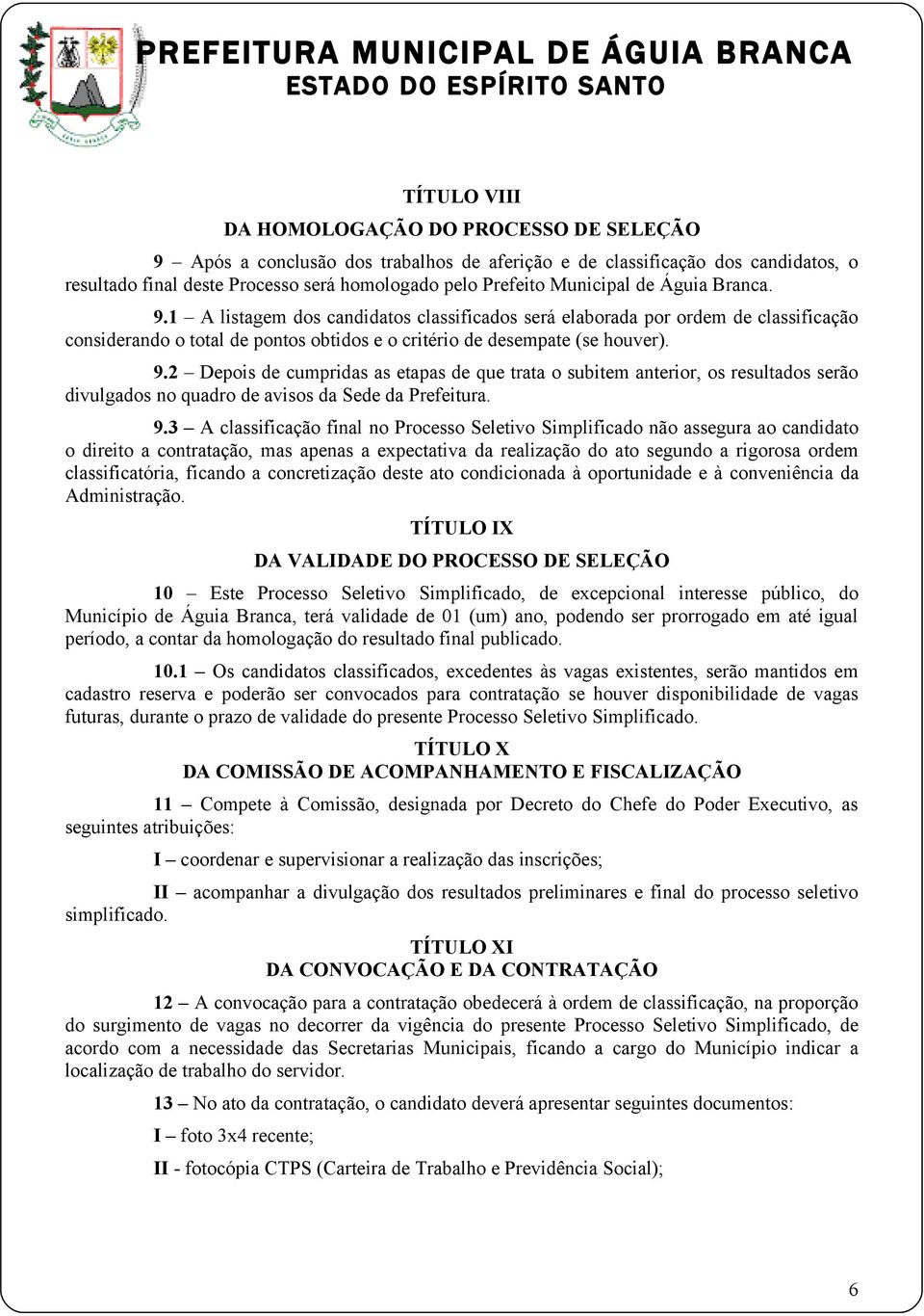 9.3 A classificação final no Processo Seletivo Simplificado não assegura ao candidato o direito a contratação, mas apenas a expectativa da realização do ato segundo a rigorosa ordem classificatória,