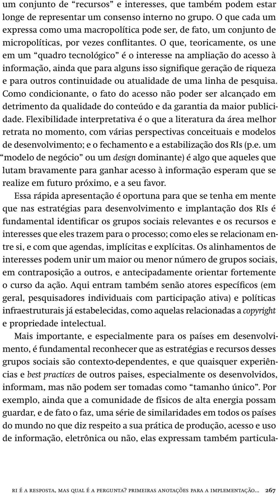 O que, teoricamente, os une em um quadro tecnológico é o interesse na ampliação do acesso à informação, ainda que para alguns isso signifique geração de riqueza e para outros continuidade ou