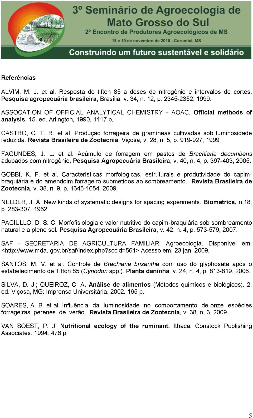 Produção forrageira de gramíneas cultivadas sob luminosidade reduzida. Revista Brasileira de Zootecnia, Viçosa, v. 28, n. 5, p. 919-927, 1999. FAGUNDES, J. L. et al.