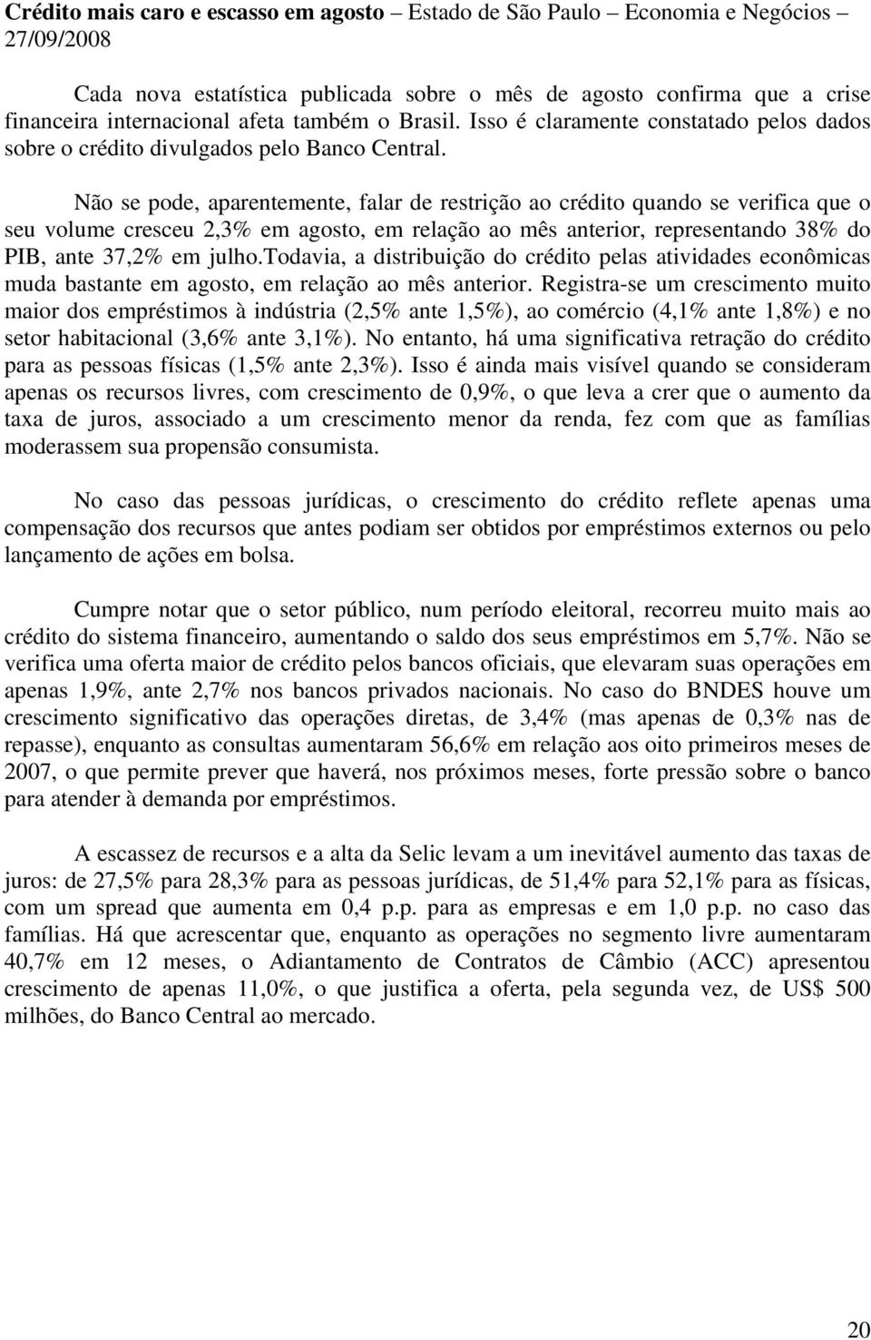 Não se pode, aparentemente, falar de restrição ao crédito quando se verifica que o seu volume cresceu 2,3% em agosto, em relação ao mês anterior, representando 38% do PIB, ante 37,2% em julho.