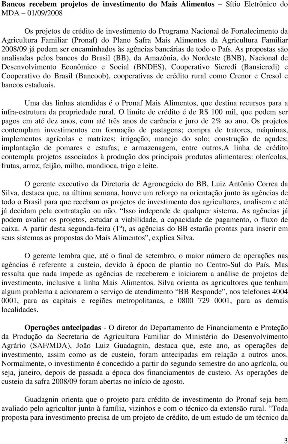 As propostas são analisadas pelos bancos do Brasil (BB), da Amazônia, do Nordeste (BNB), Nacional de Desenvolvimento Econômico e Social (BNDES), Cooperativo Sicredi (Bansicredi) e Cooperativo do