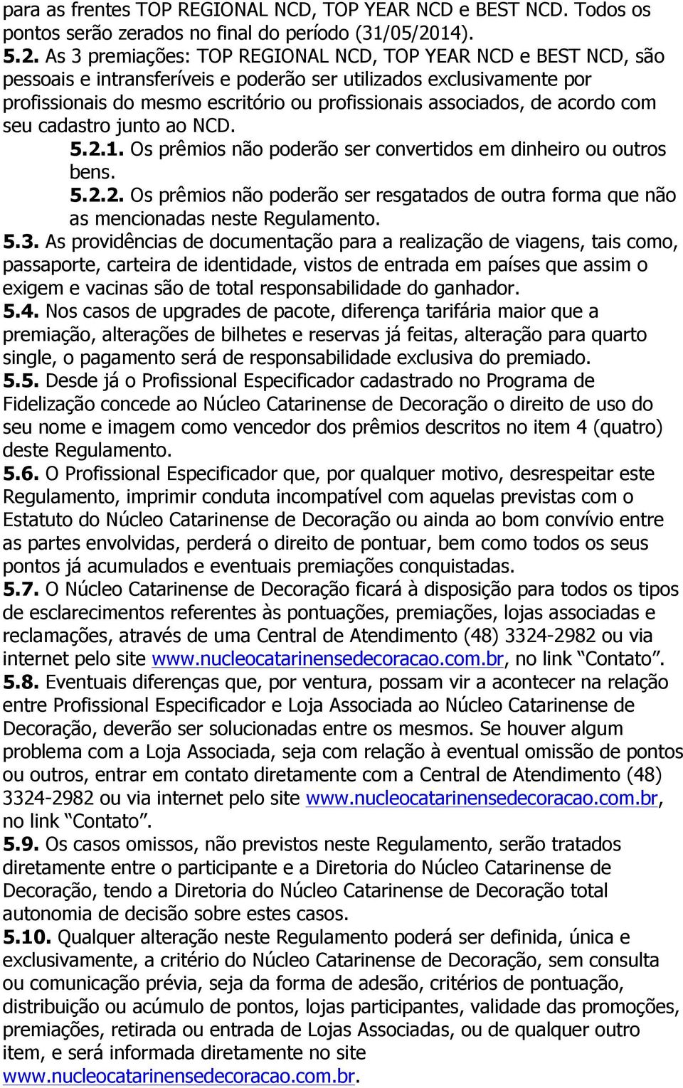 As 3 premiações: TOP REGIONAL NCD, TOP YEAR NCD e BEST NCD, são pessoais e intransferíveis e poderão ser utilizados exclusivamente por profissionais do mesmo escritório ou profissionais associados,