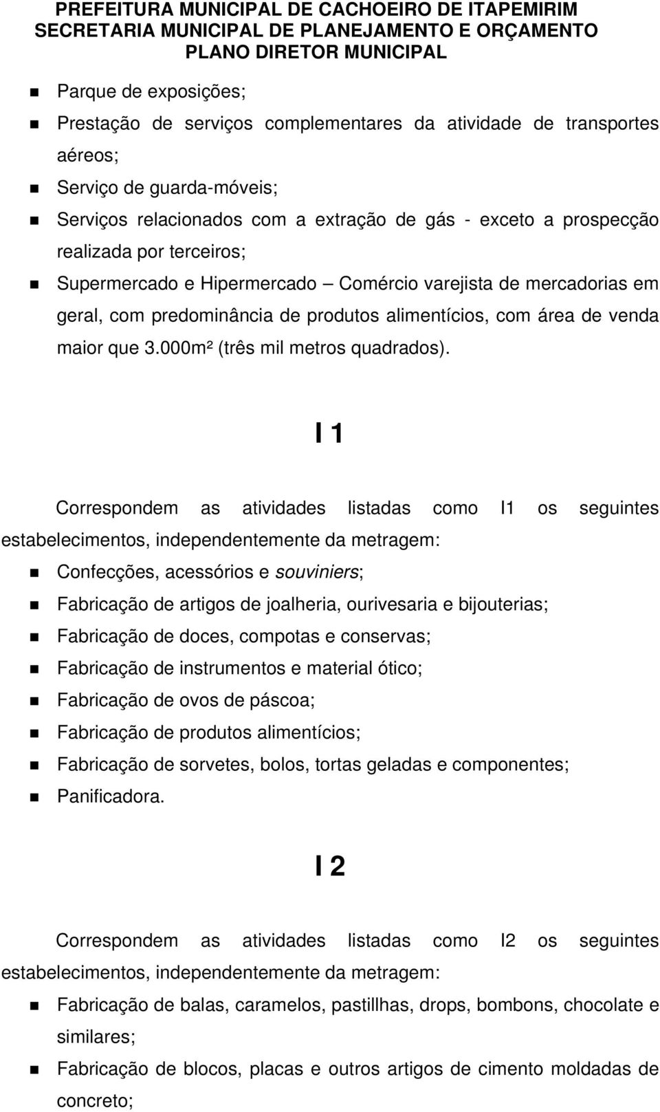 I 1 Correspondem as atividades listadas como I1 os seguintes estabelecimentos, independentemente da metragem: Confecções, acessórios e souviniers; Fabricação de artigos de joalheria, ourivesaria e