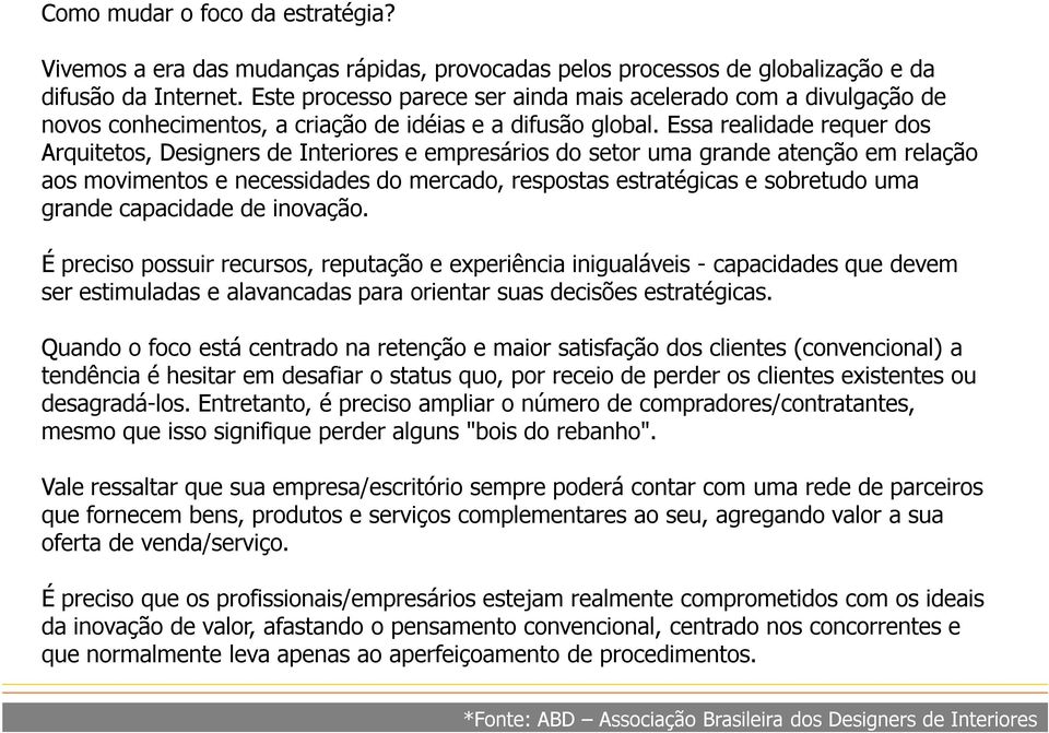 Essa realidade requer dos Arquitetos, Designers de Interiores e empresários do setor uma grande atenção em relação aos movimentos e necessidades do mercado, respostas estratégicas e sobretudo uma