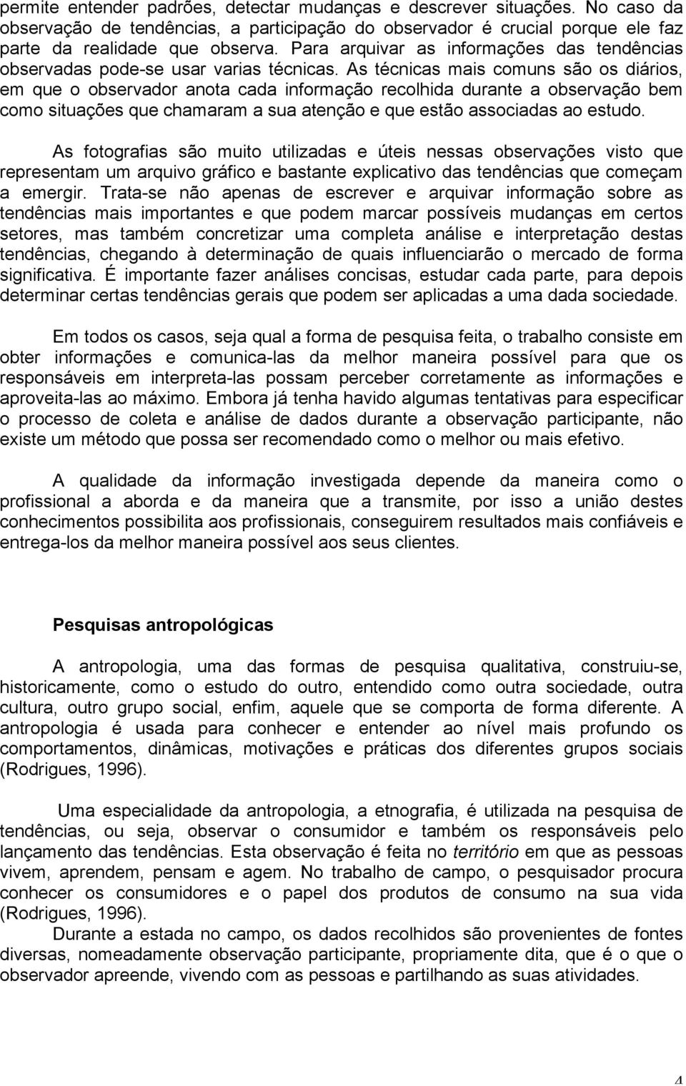 As técnicas mais comuns são os diários, em que o observador anota cada informação recolhida durante a observação bem como situações que chamaram a sua atenção e que estão associadas ao estudo.