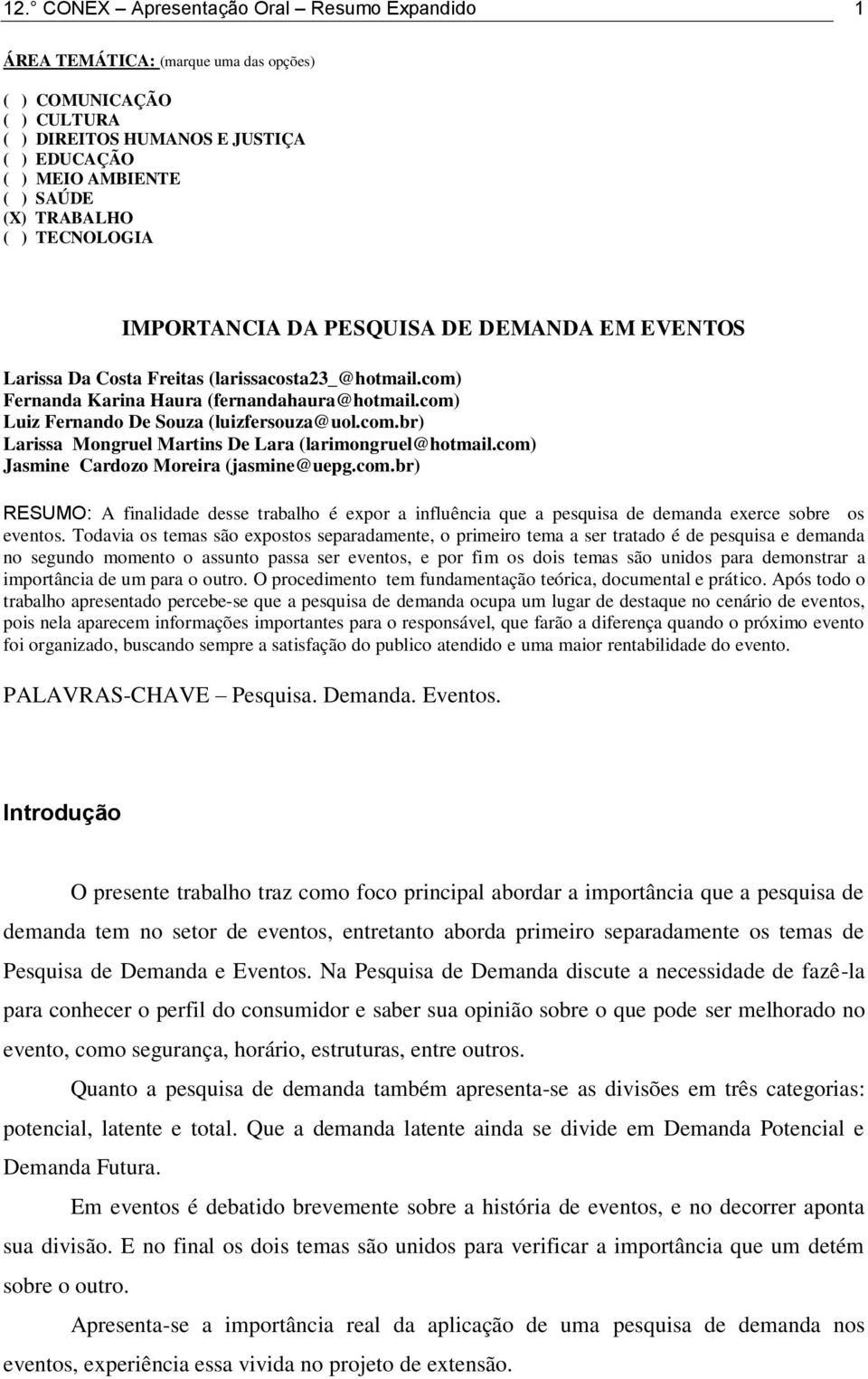 com) Luiz Fernando De Souza (luizfersouza@uol.com.br) Larissa Mongruel Martins De Lara (larimongruel@hotmail.com) Jasmine Cardozo Moreira (jasmine@uepg.com.br) RESUMO: A finalidade desse trabalho é expor a influência que a pesquisa de demanda exerce sobre os eventos.