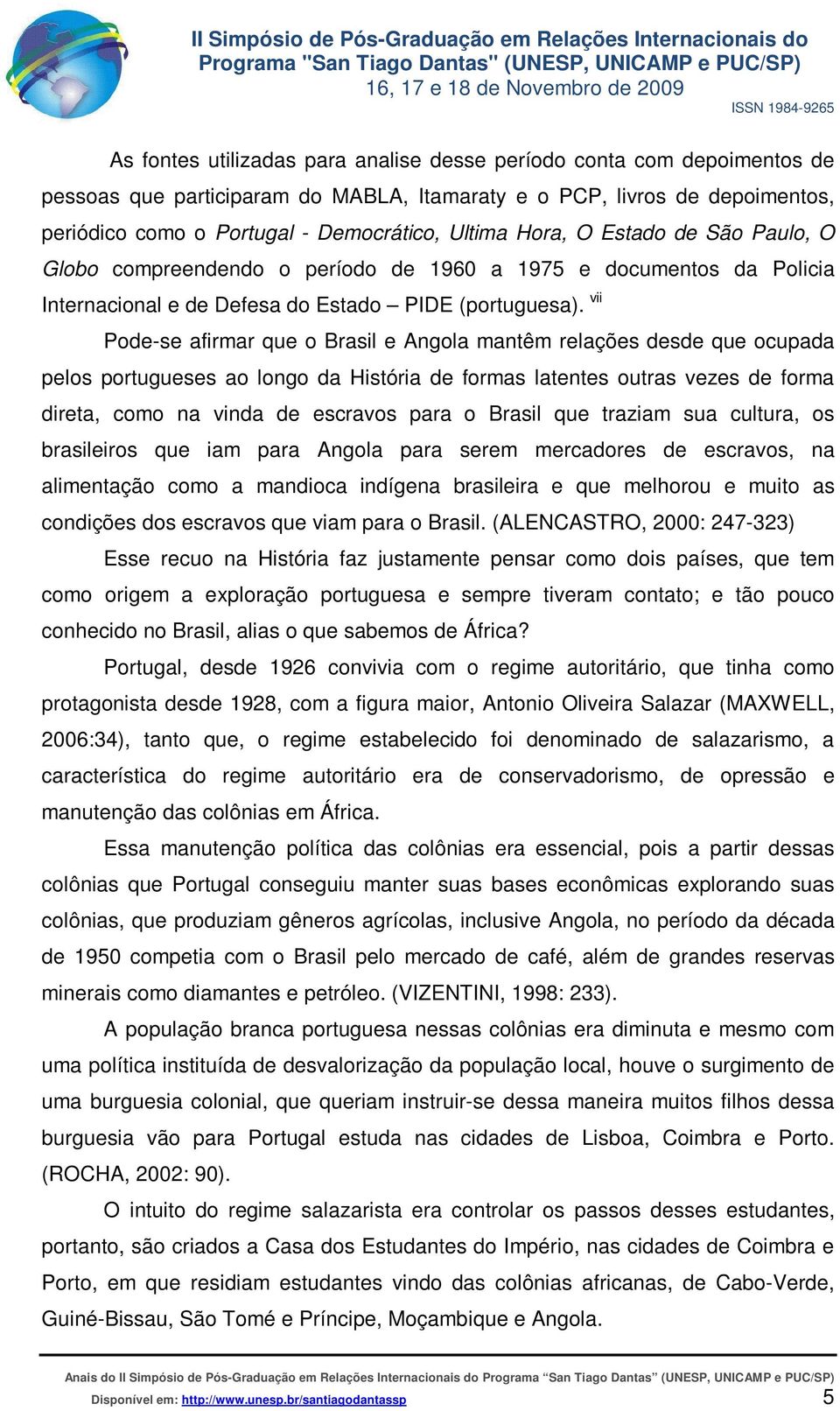 vii Pode-se afirmar que o Brasil e Angola mantêm relações desde que ocupada pelos portugueses ao longo da História de formas latentes outras vezes de forma direta, como na vinda de escravos para o