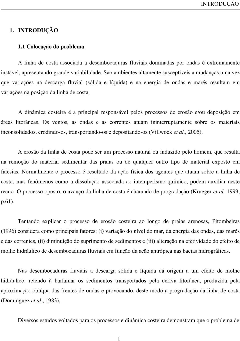 A dinâmica costeira é a principal responsável pelos processos de erosão e/ou deposição em áreas litorâneas.