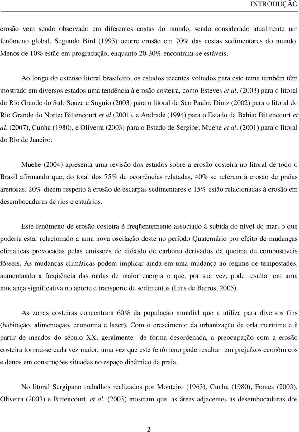 Ao longo do extenso litoral brasileiro, os estudos recentes voltados para este tema também têm mostrado em diversos estados uma tendência à erosão costeira, como Esteves et al.