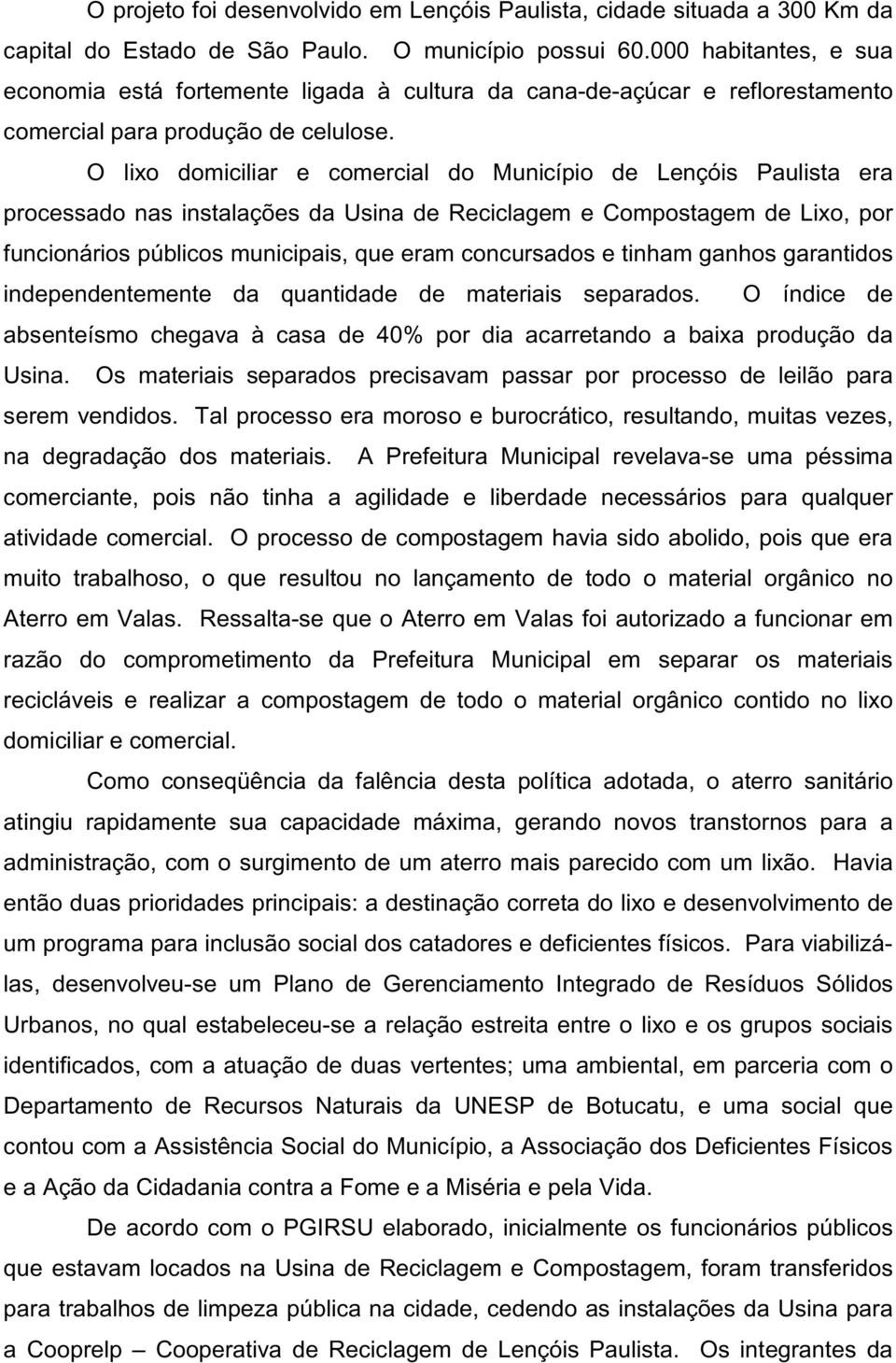 O lixo domiciliar e comercial do Município de Lençóis Paulista era processado nas instalações da Usina de Reciclagem e Compostagem de Lixo, por funcionários públicos municipais, que eram concursados