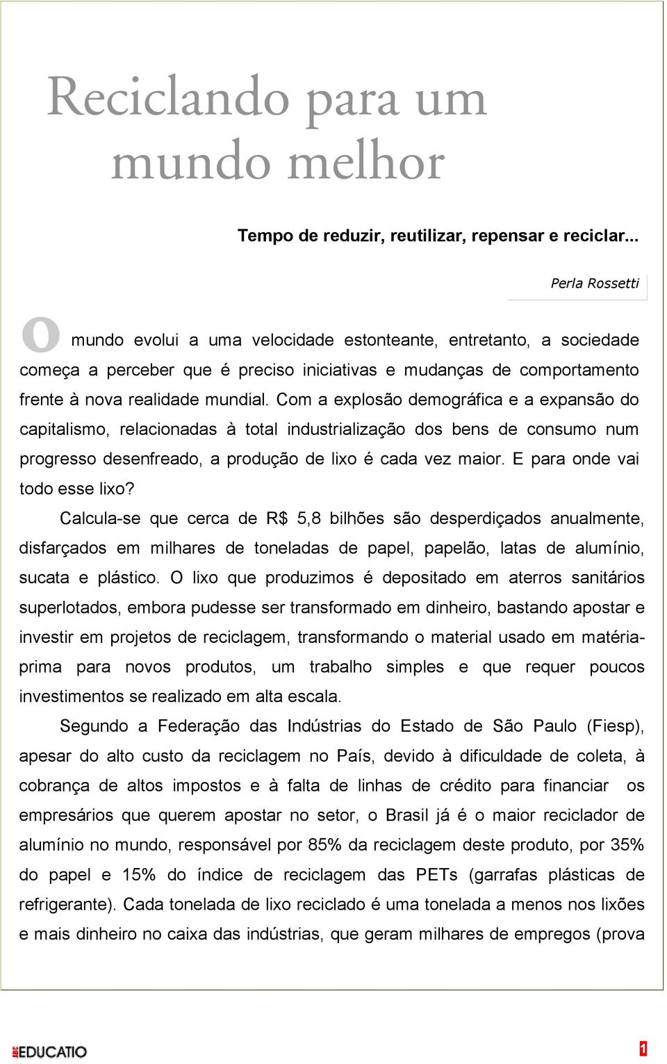 Com a explosão demográfica e a expansão do capitalismo, relacionadas à total industrialização dos bens de consumo num progresso desenfreado, a produção de lixo é cada vez maior.