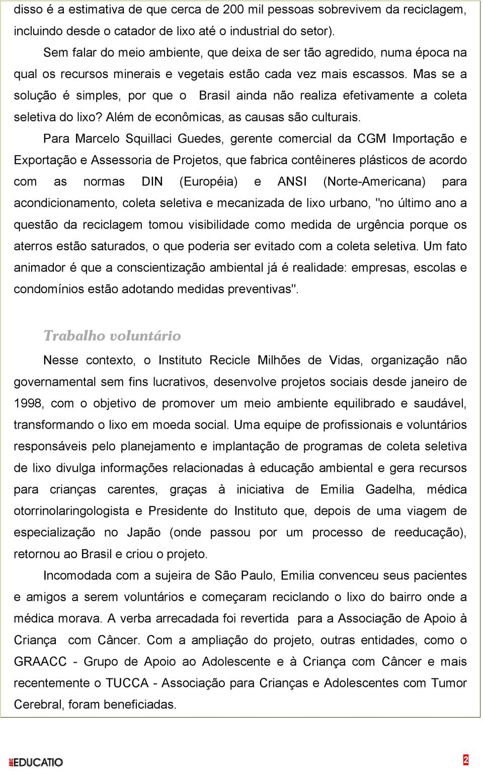 Mas se a solução é simples, por que o Brasil ainda não realiza efetivamente a coleta seletiva do lixo? Além de econômicas, as causas são culturais.