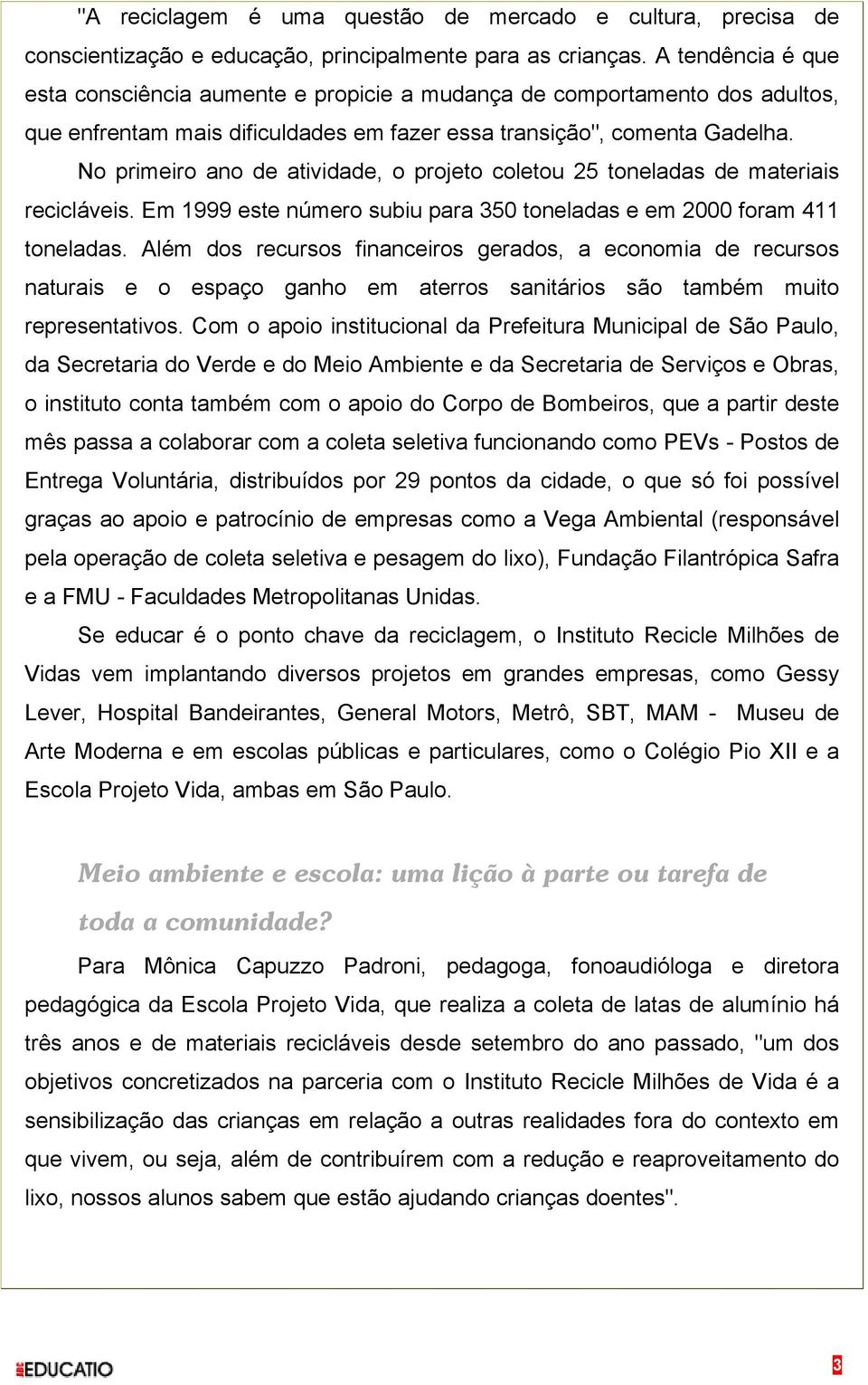 No primeiro ano de atividade, o projeto coletou 25 toneladas de materiais recicláveis. Em 1999 este número subiu para 350 toneladas e em 2000 foram 411 toneladas.