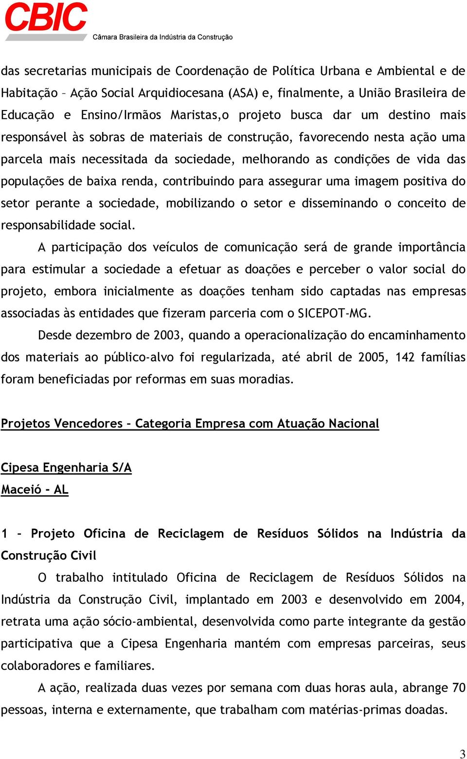 baixa renda, contribuindo para assegurar uma imagem positiva do setor perante a sociedade, mobilizando o setor e disseminando o conceito de responsabilidade social.