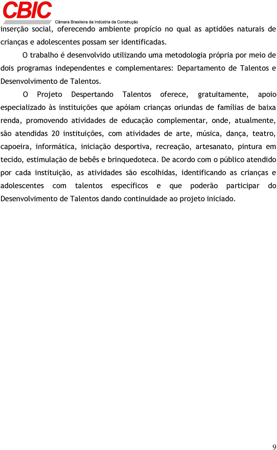 O Projeto Despertando Talentos oferece, gratuitamente, apoio especializado às instituições que apóiam crianças oriundas de famílias de baixa renda, promovendo atividades de educação complementar,