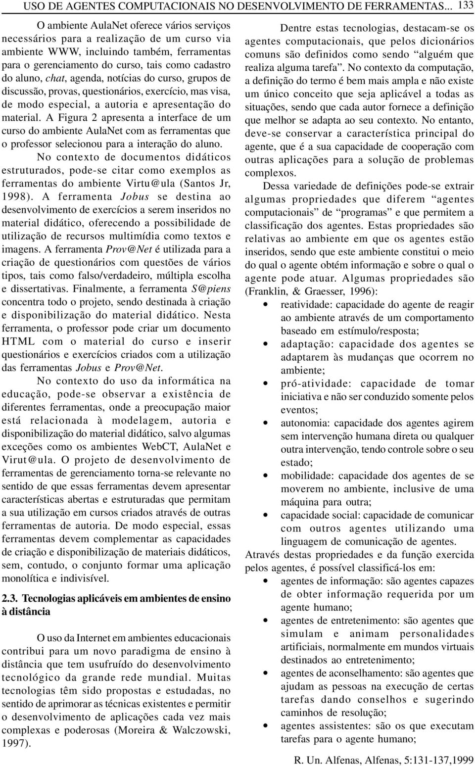 chat, agenda, notícias do curso, grupos de discussão, provas, questionários, exercício, mas visa, de modo especial, a autoria e apresentação do material.