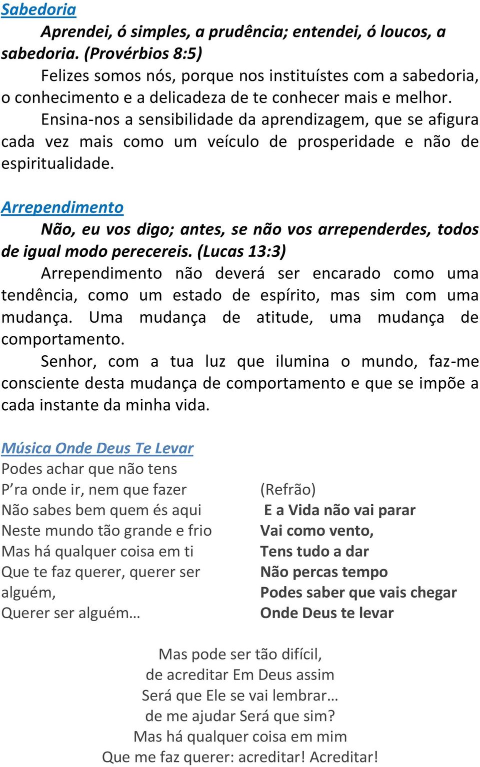 Ensina-nos a sensibilidade da aprendizagem, que se afigura cada vez mais como um veículo de prosperidade e não de espiritualidade.