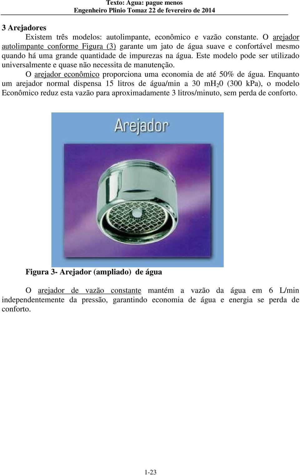 Este modelo pode ser utilizado universalmente e quase não necessita de manutenção. O arejador econômico proporciona uma economia de até 50% de água.