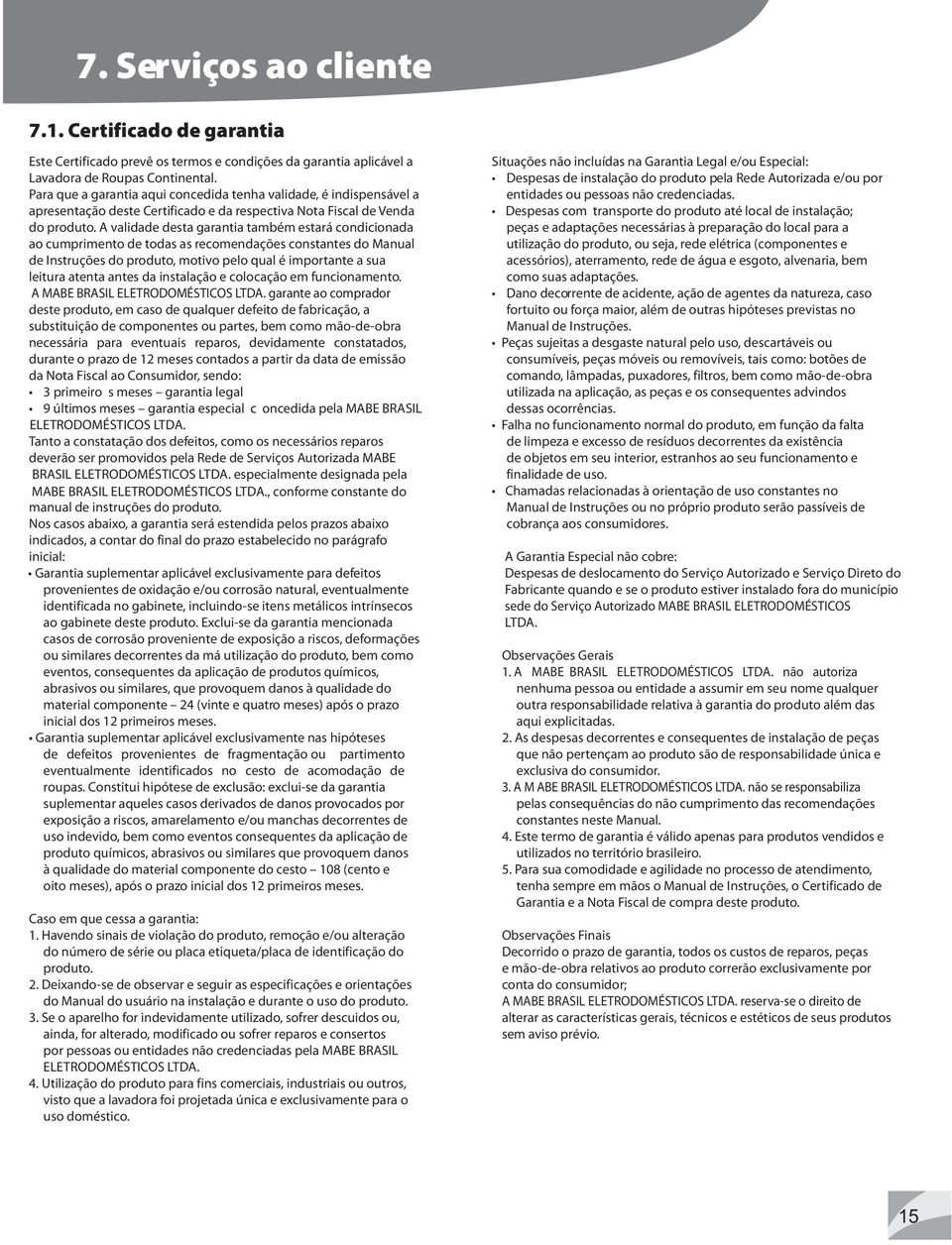 A validade desta garantia também estará condicionada ao cumprimento de todas as recomendações constantes do Manual de Instruções do produto, motivo pelo qual é importante a sua leitura atenta antes