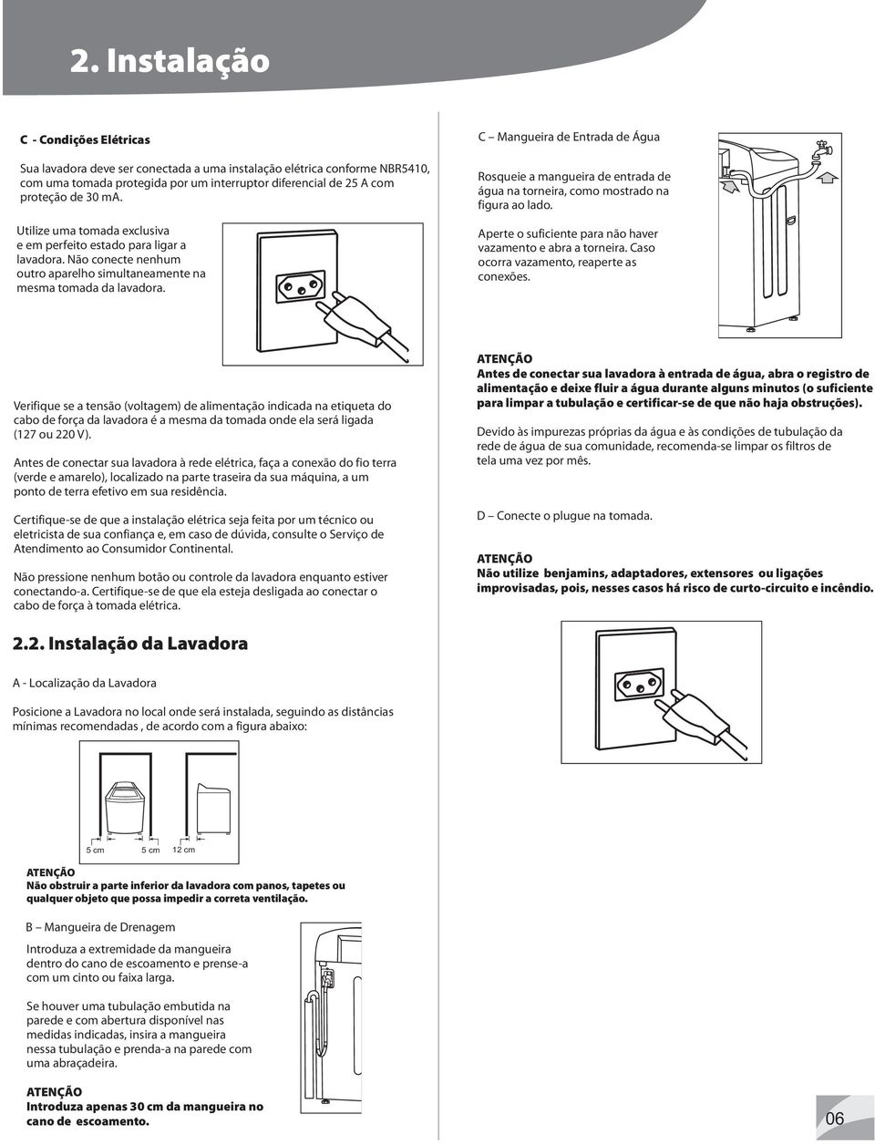 C Mangueira de Entrada de Água Rosqueie a mangueira de entrada de água na torneira, como mostrado na figura ao lado. Aperte o suficiente para não haver vazamento e abra a torneira.