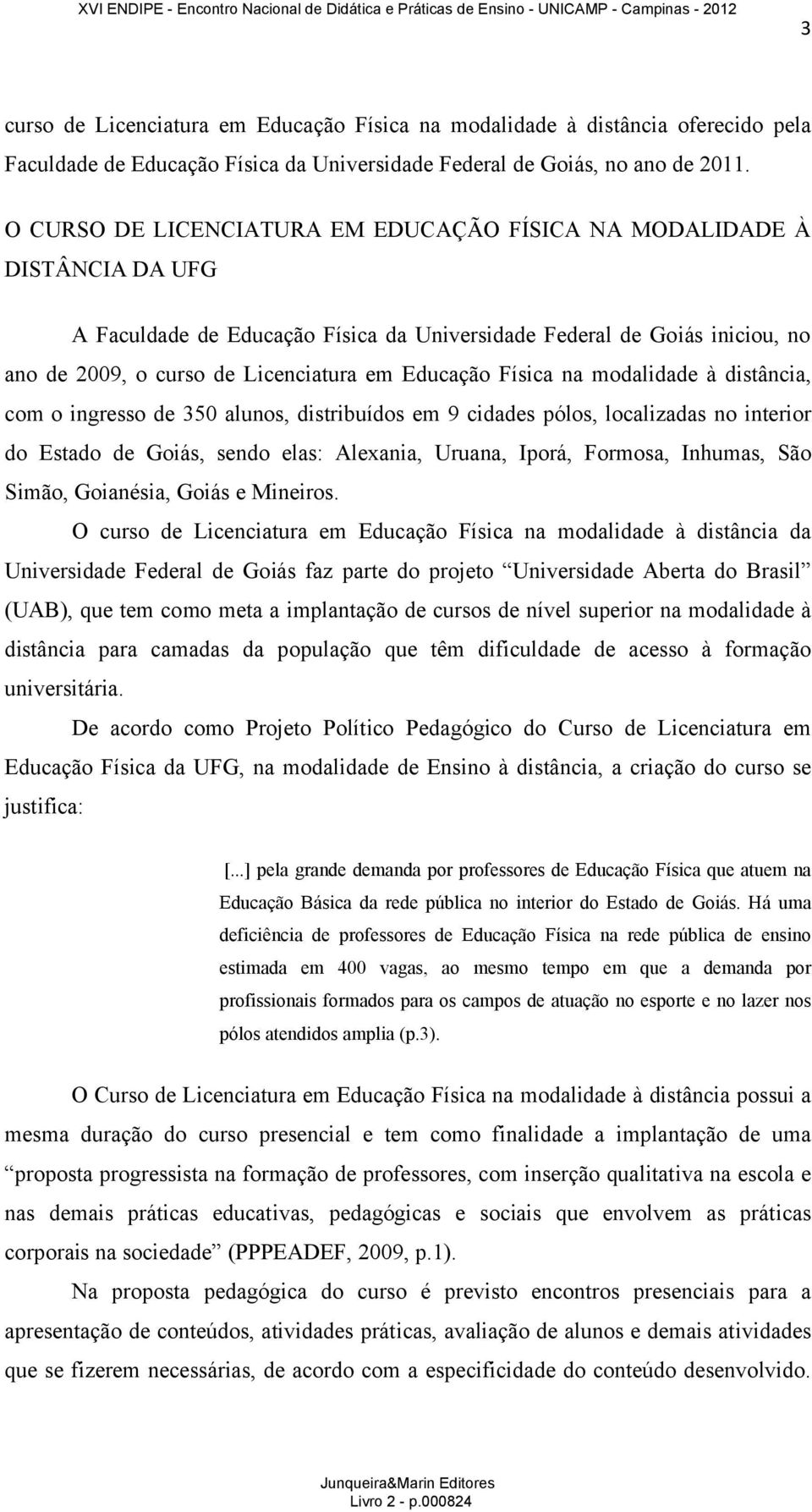 Educação Física na modalidade à distância, com o ingresso de 350 alunos, distribuídos em 9 cidades pólos, localizadas no interior do Estado de Goiás, sendo elas: Alexania, Uruana, Iporá, Formosa,