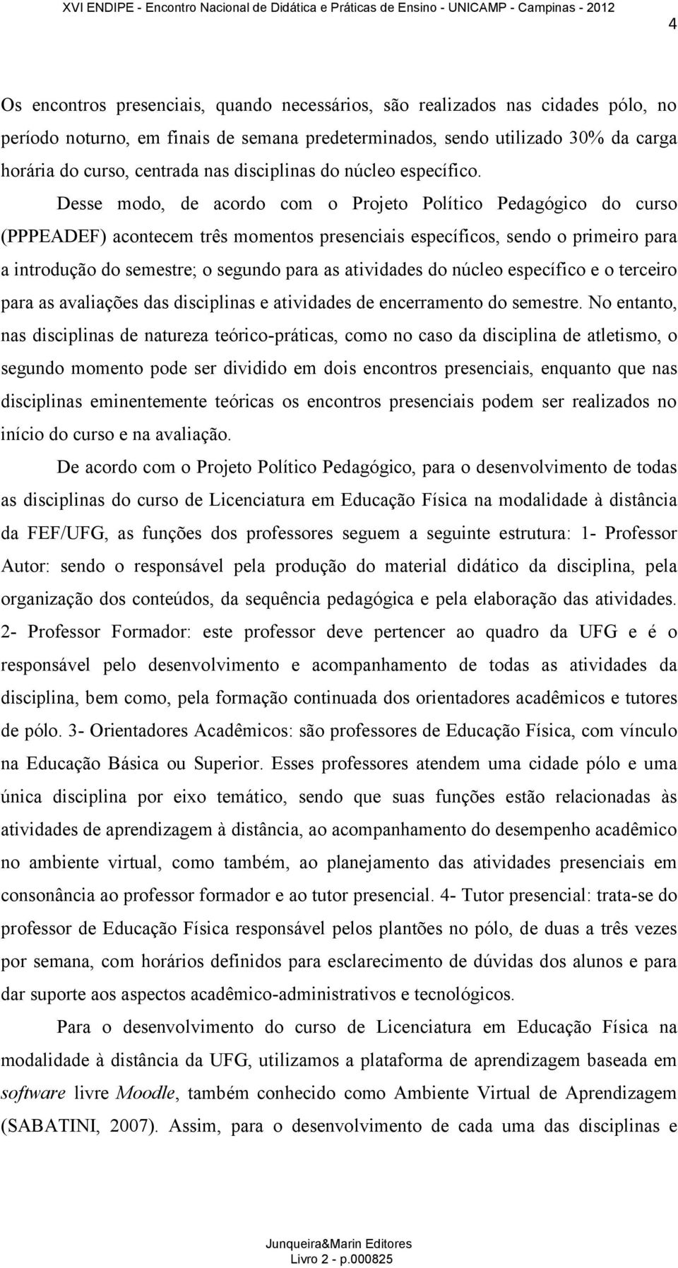 Desse modo, de acordo com o Projeto Político Pedagógico do curso (PPPEADEF) acontecem três momentos presenciais específicos, sendo o primeiro para a introdução do semestre; o segundo para as