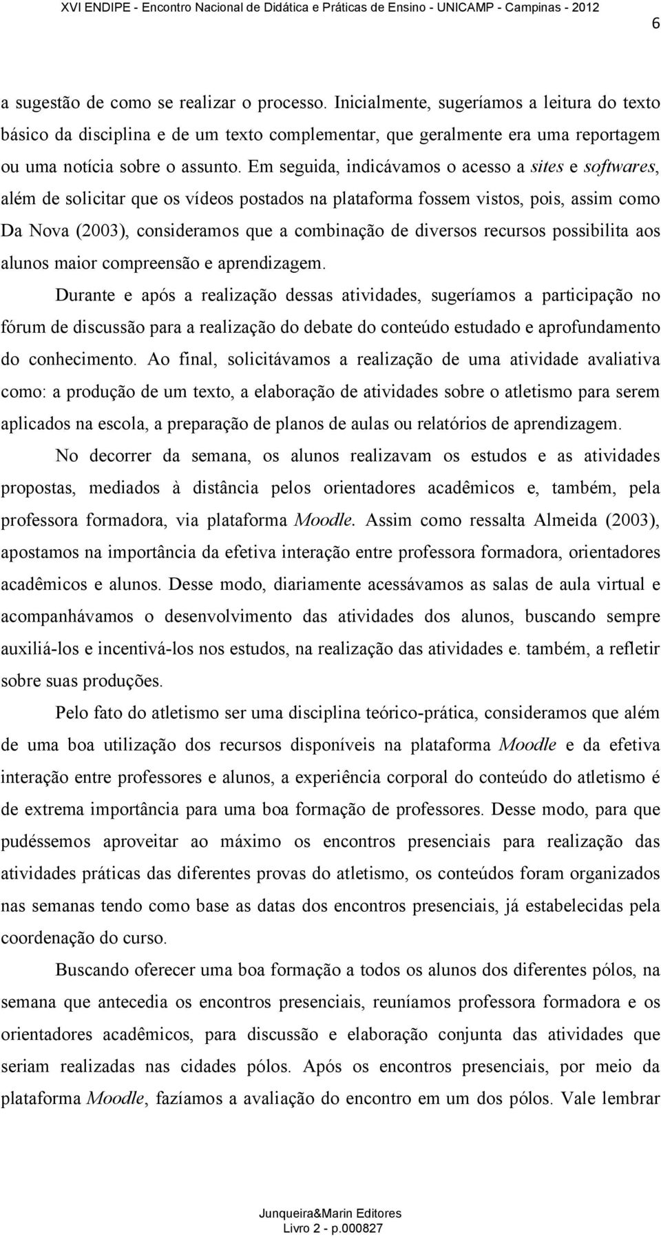 Em seguida, indicávamos o acesso a sites e softwares, além de solicitar que os vídeos postados na plataforma fossem vistos, pois, assim como Da Nova (2003), consideramos que a combinação de diversos