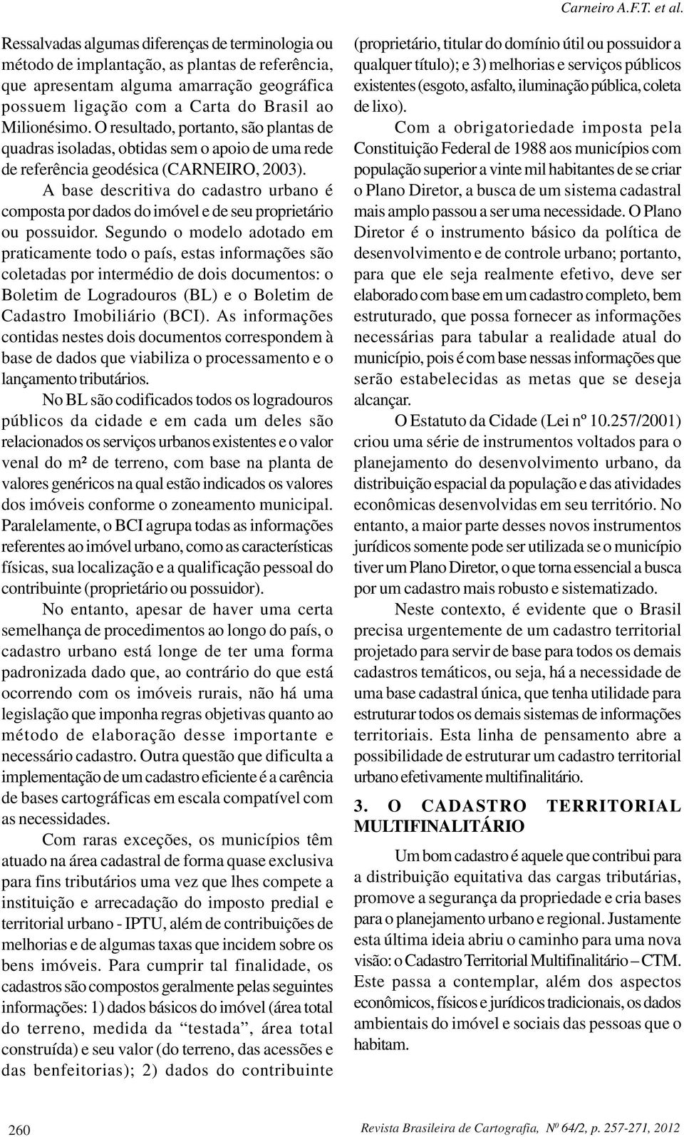 O resultado, portanto, são plantas de quadras isoladas, obtidas sem o apoio de uma rede de referência geodésica (CARNEIRO, 2003).