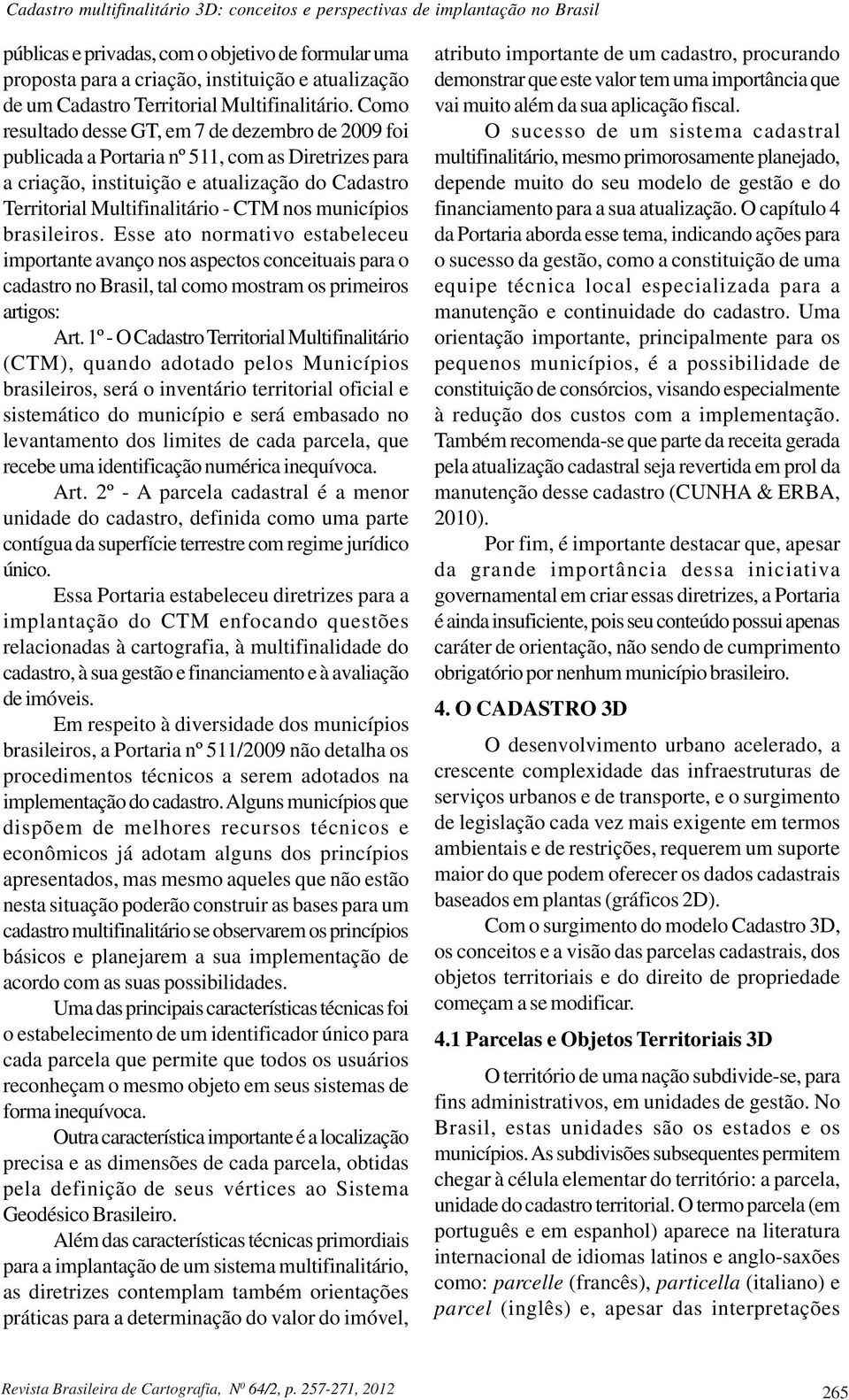 Como resultado desse GT, em 7 de dezembro de 2009 foi publicada a Portaria nº 511, com as Diretrizes para a criação, instituição e atualização do Cadastro Territorial Multifinalitário - CTM nos