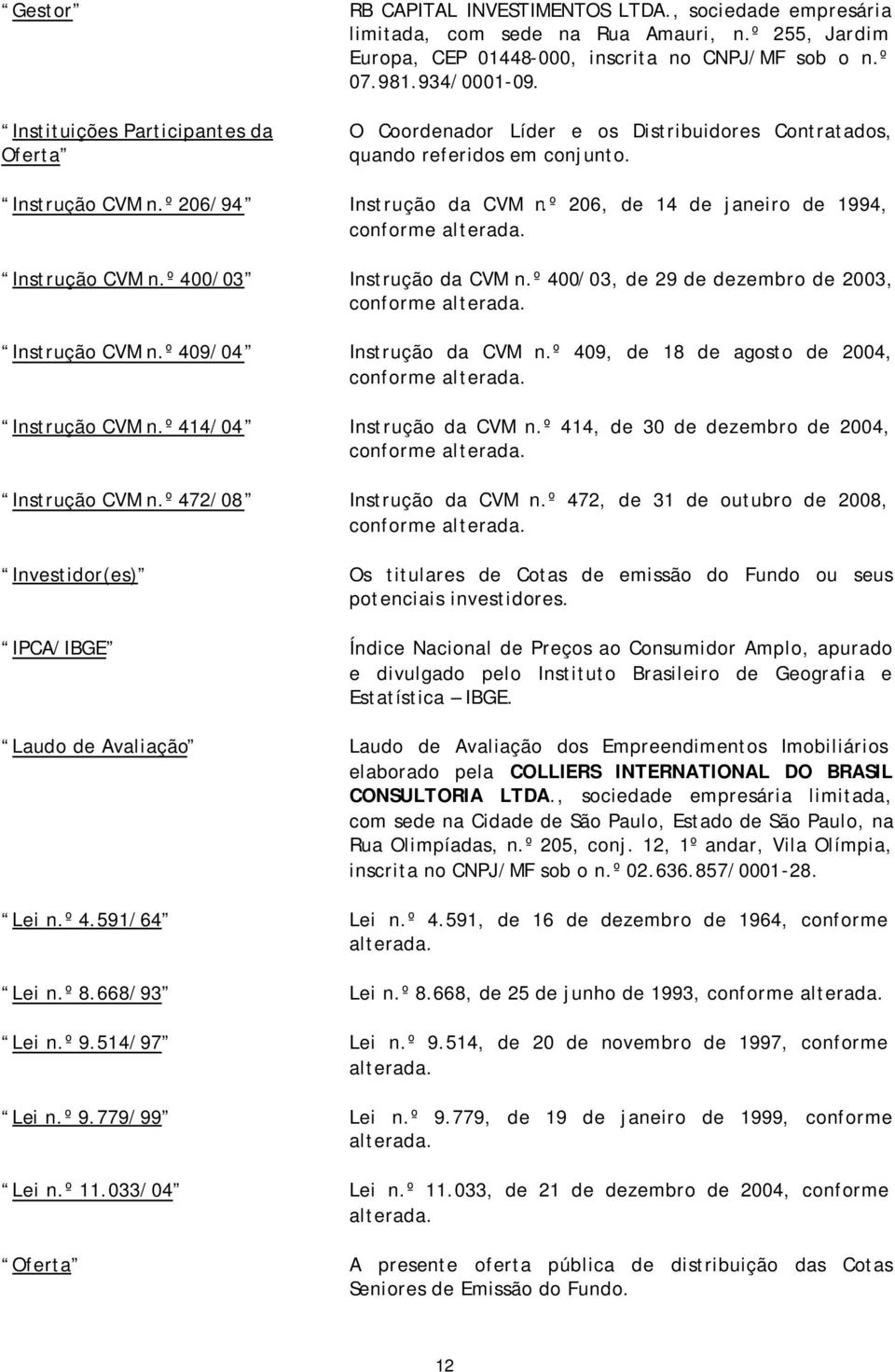 Instrução CVM n.º 400/03 Instrução da CVM n.º 400/03, de 29 de dezembro de 2003, conforme alterada. Instrução CVM n.º 409/04 Instrução da CVM n.º 409, de 18 de agosto de 2004, conforme alterada.