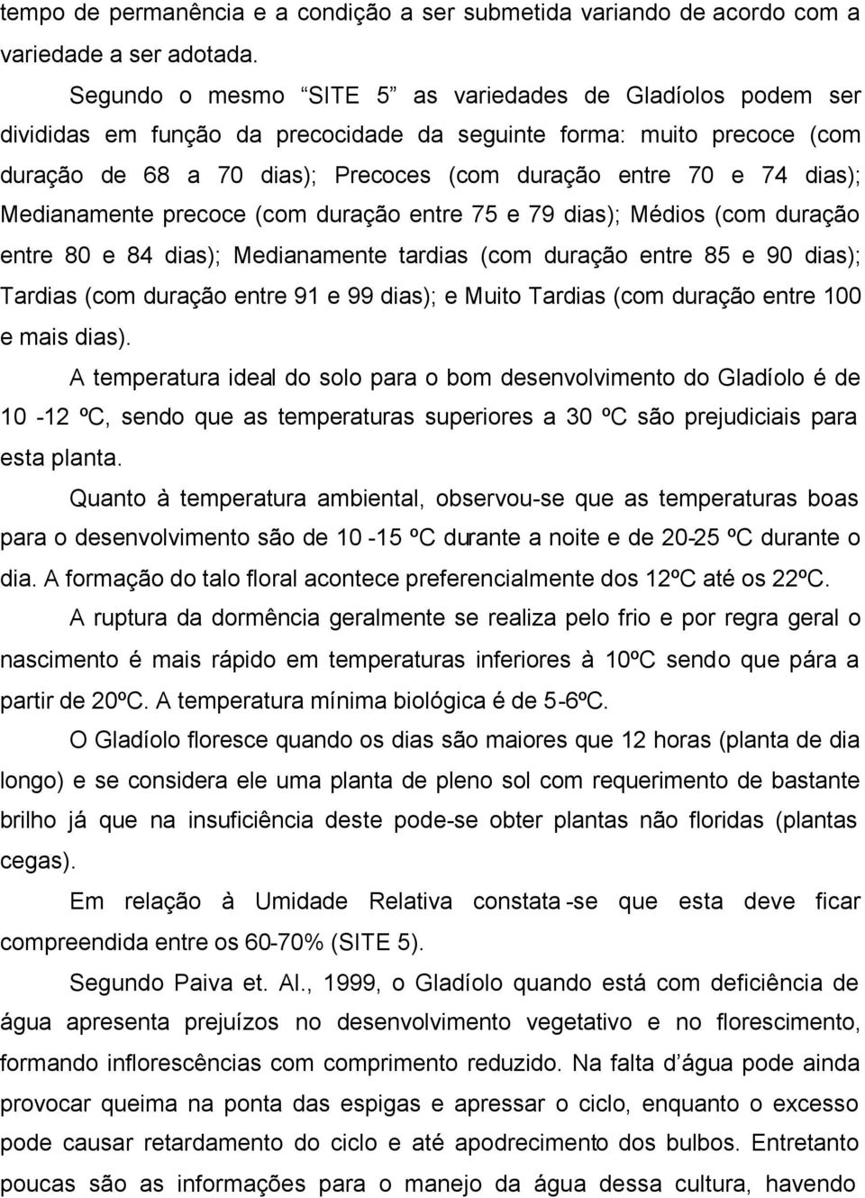 dias); Medianamente precoce (com duração entre 75 e 79 dias); Médios (com duração entre 80 e 84 dias); Medianamente tardias (com duração entre 85 e 90 dias); Tardias (com duração entre 91 e 99 dias);