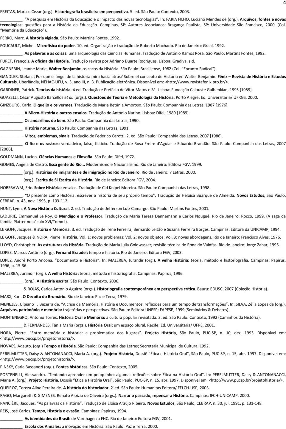 Campinas, SP: Autores Associados: Bragança Paulista, SP: Universidade São Francisco, 2000. (Col. Memória da Educação ). FERRO, Marc. A história vigiada. São Paulo: Martins Fontes, 1992.