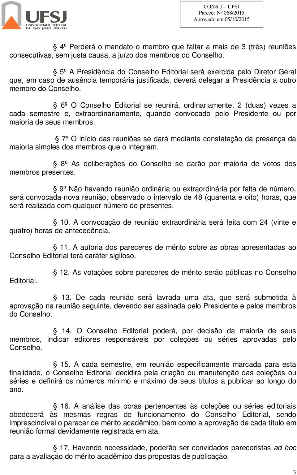 6º O Conselho Editorial se reunirá, ordinariamente, 2 (duas) vezes a cada semestre e, extraordinariamente, quando convocado pelo Presidente ou por maioria de seus membros.