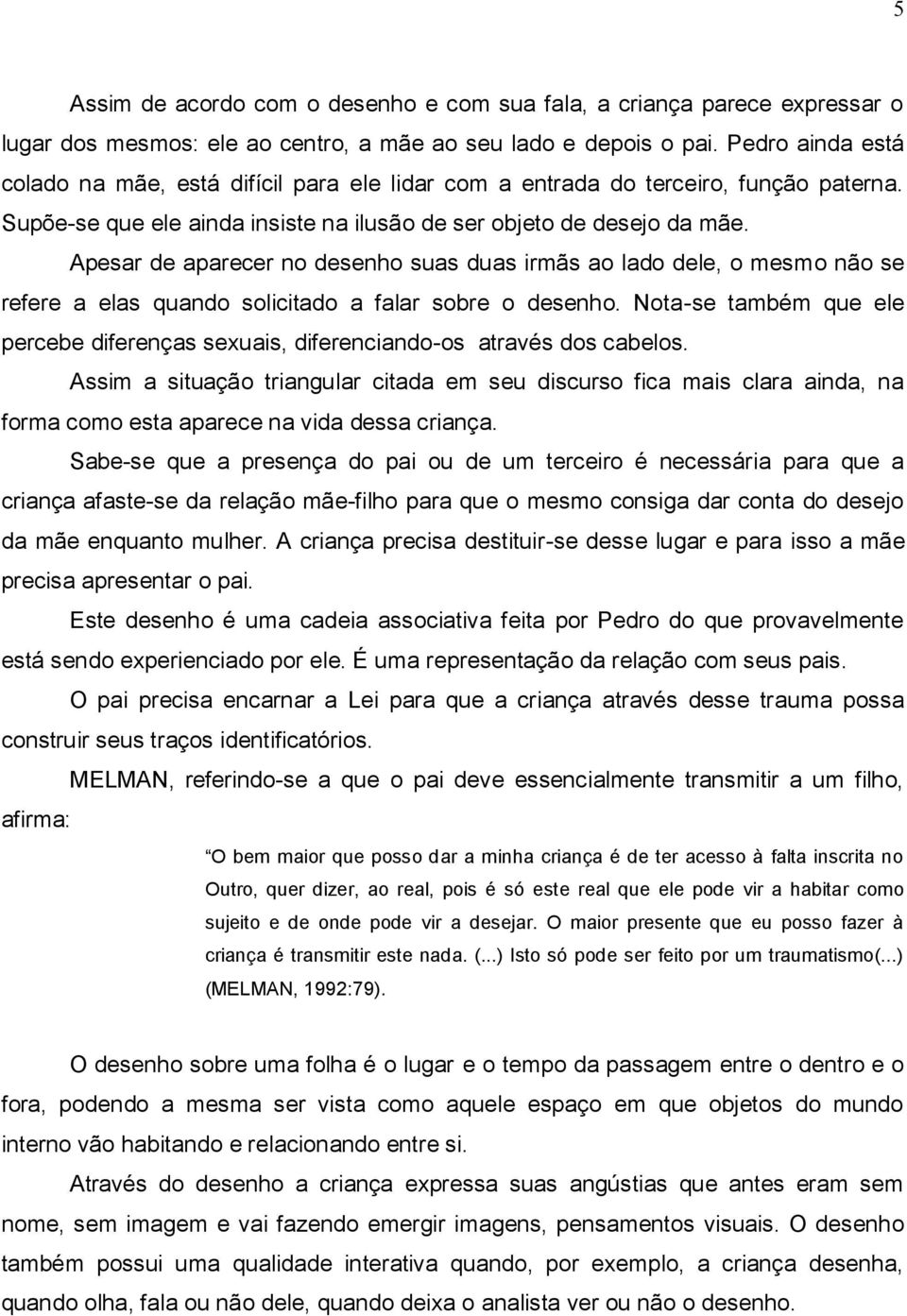 Apesar de aparecer no desenho suas duas irmãs ao lado dele, o mesmo não se refere a elas quando solicitado a falar sobre o desenho.