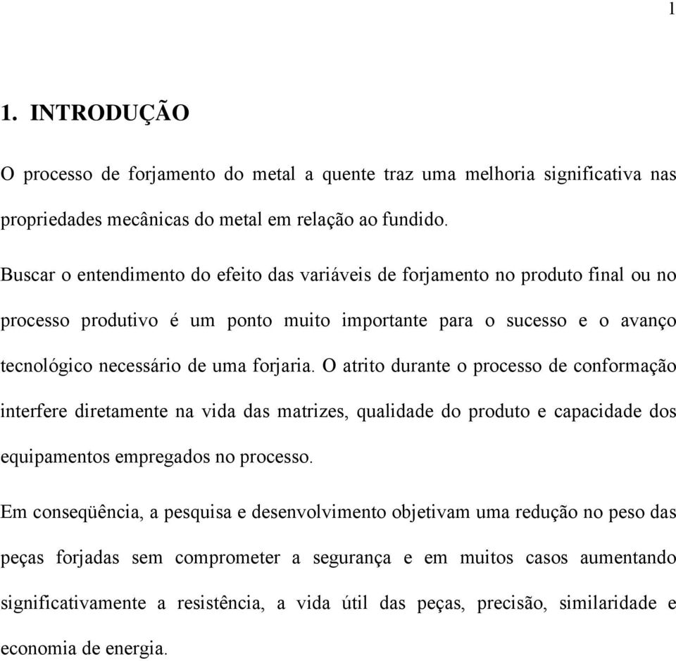 forjaria. O atrito durante o processo de conformação interfere diretamente na vida das matrizes, qualidade do produto e capacidade dos equipamentos empregados no processo.