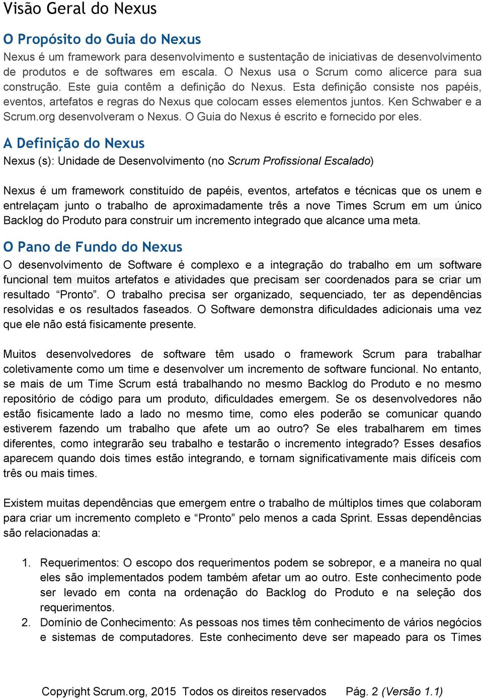 Esta definição consiste nos papéis, eventos, artefatos e regras do Nexus que colocam esses elementos juntos. Ken Schwaber e a Scrum.org desenvolveram o Nexus.