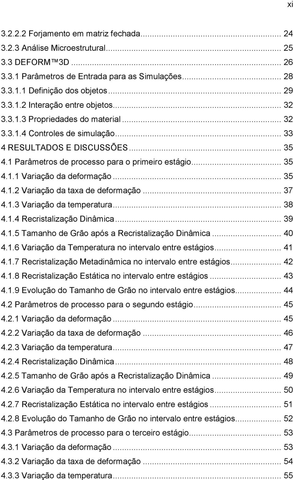 .. 35 4.1.2 Variação da taxa de deformação... 37 4.1.3 Variação da temperatura... 38 4.1.4 Recristalização Dinâmica... 39 4.1.5 Tamanho de Grão após a Recristalização Dinâmica... 40 4.1.6 Variação da Temperatura no intervalo entre estágios.