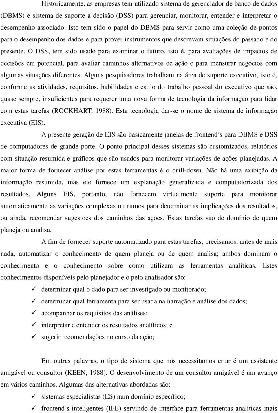 O DSS, tem sido usado para examinar o futuro, isto é, para avaliações de impactos de decisões em potencial, para avaliar caminhos alternativos de ação e para mensurar negócios com algumas situações