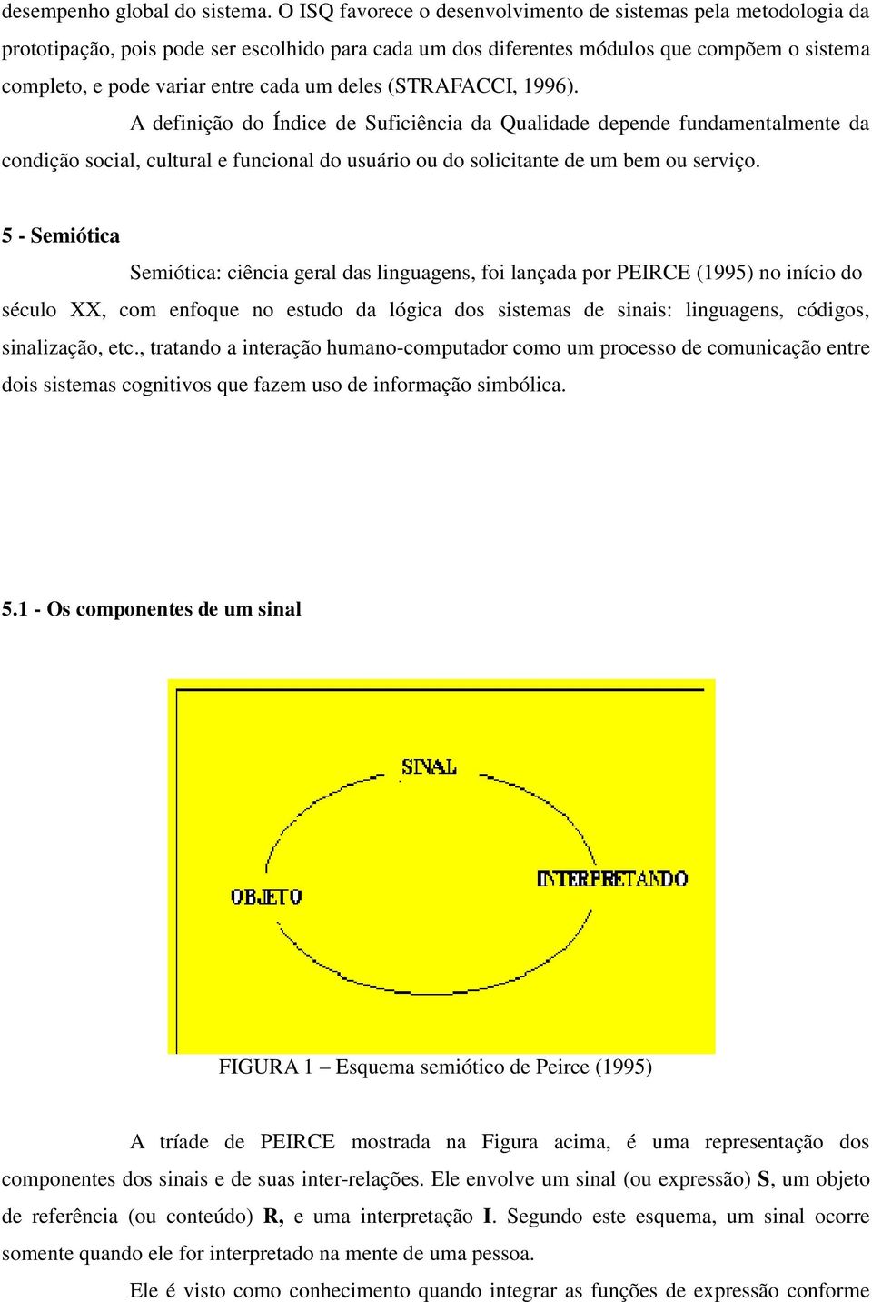 deles (STRAFACCI, 1996). A definição do Índice de Suficiência da Qualidade depende fundamentalmente da condição social, cultural e funcional do usuário ou do solicitante de um bem ou serviço.