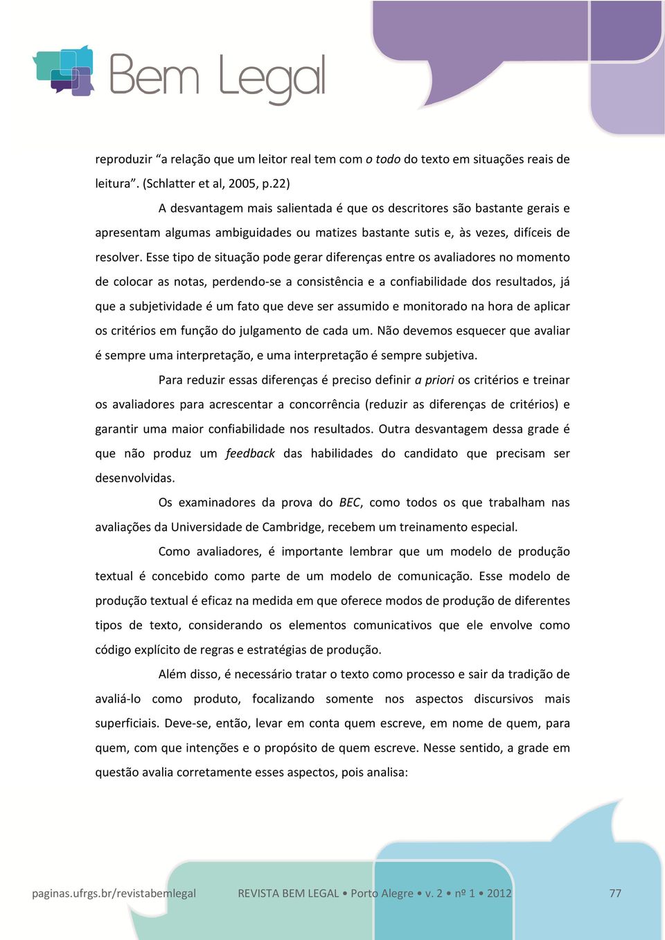 Esse tipo de situação pode gerar diferenças entre os avaliadores no momento de colocar as notas, perdendo-se a consistência e a confiabilidade dos resultados, já que a subjetividade é um fato que