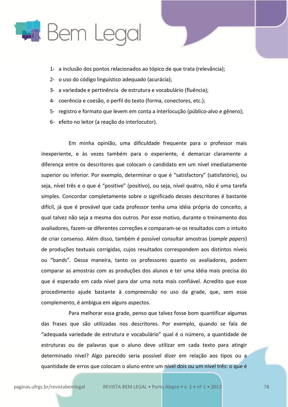 Em minha opinião, uma dificuldade frequente para o professor mais inexperiente, e às vezes também para o experiente, é demarcar claramente a diferença entre os descritores que colocam o candidato em