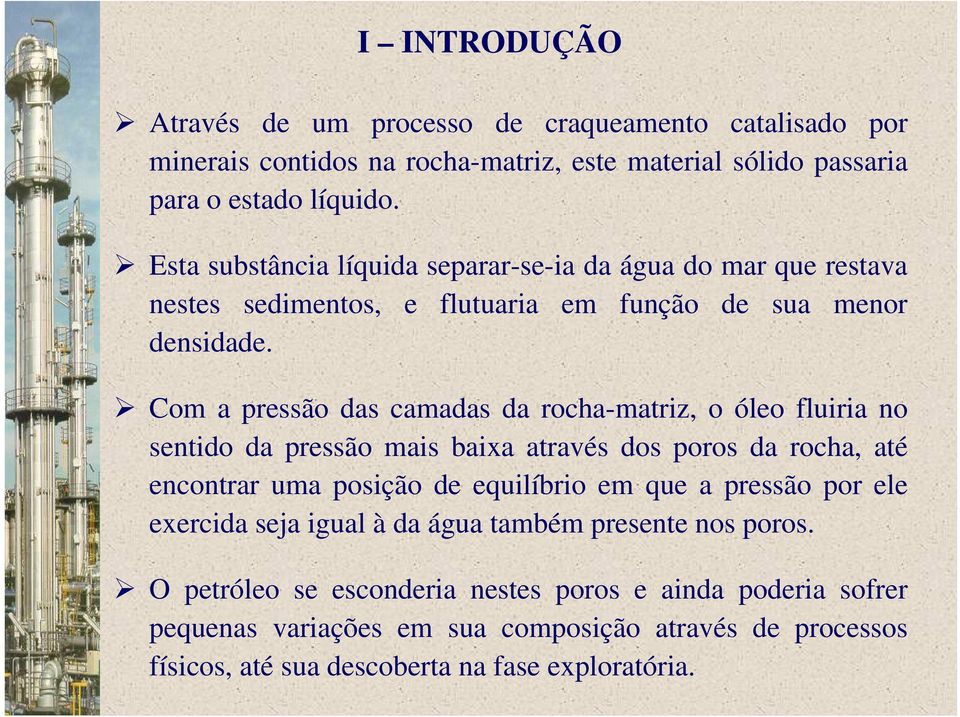 Com a pressão das camadas da rocha-matriz, o óleo fluiria no sentido da pressão mais baixa através dos poros da rocha, até encontrar uma posição de equilíbrio em que a