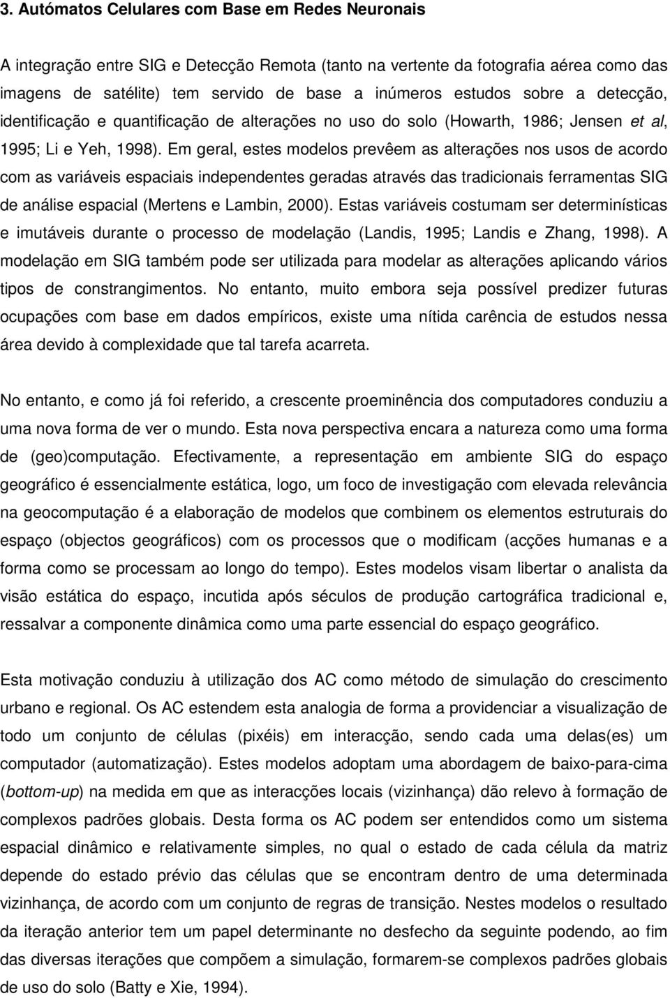 Em geral, estes modelos prevêem as alterações nos usos de acordo com as variáveis espaciais independentes geradas através das tradicionais ferramentas SIG de análise espacial (Mertens e Lambin, 2000).