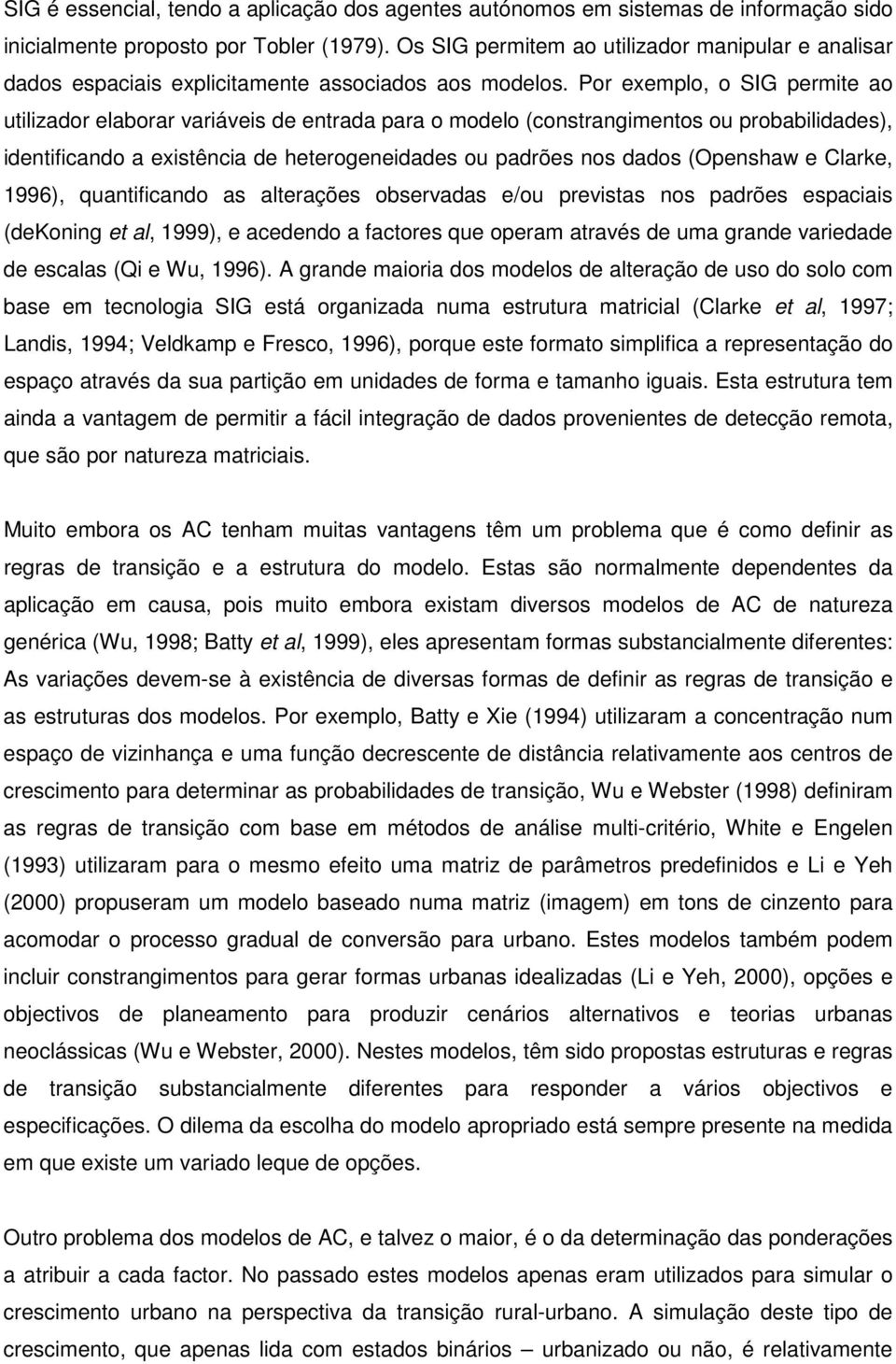 Por exemplo, o SIG permite ao utilizador elaborar variáveis de entrada para o modelo (constrangimentos ou probabilidades), identificando a existência de heterogeneidades ou padrões nos dados