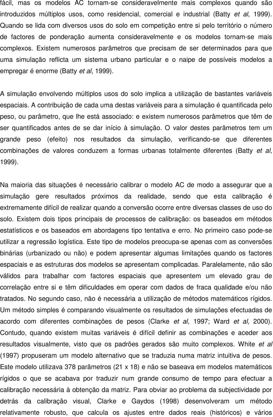 Existem numerosos parâmetros que precisam de ser determinados para que uma simulação reflicta um sistema urbano particular e o naipe de possíveis modelos a empregar é enorme (Batty et al, 1999).