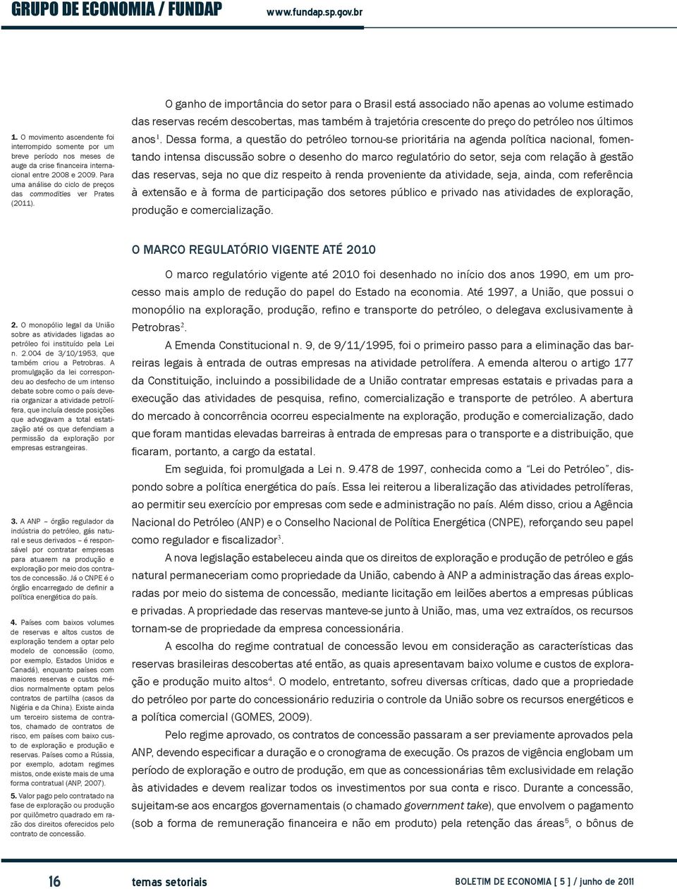 O ganho de importância do setor para o Brasil está associado não apenas ao volume estimado das reservas recém descobertas, mas também à trajetória crescente do preço do petróleo nos últimos anos 1.