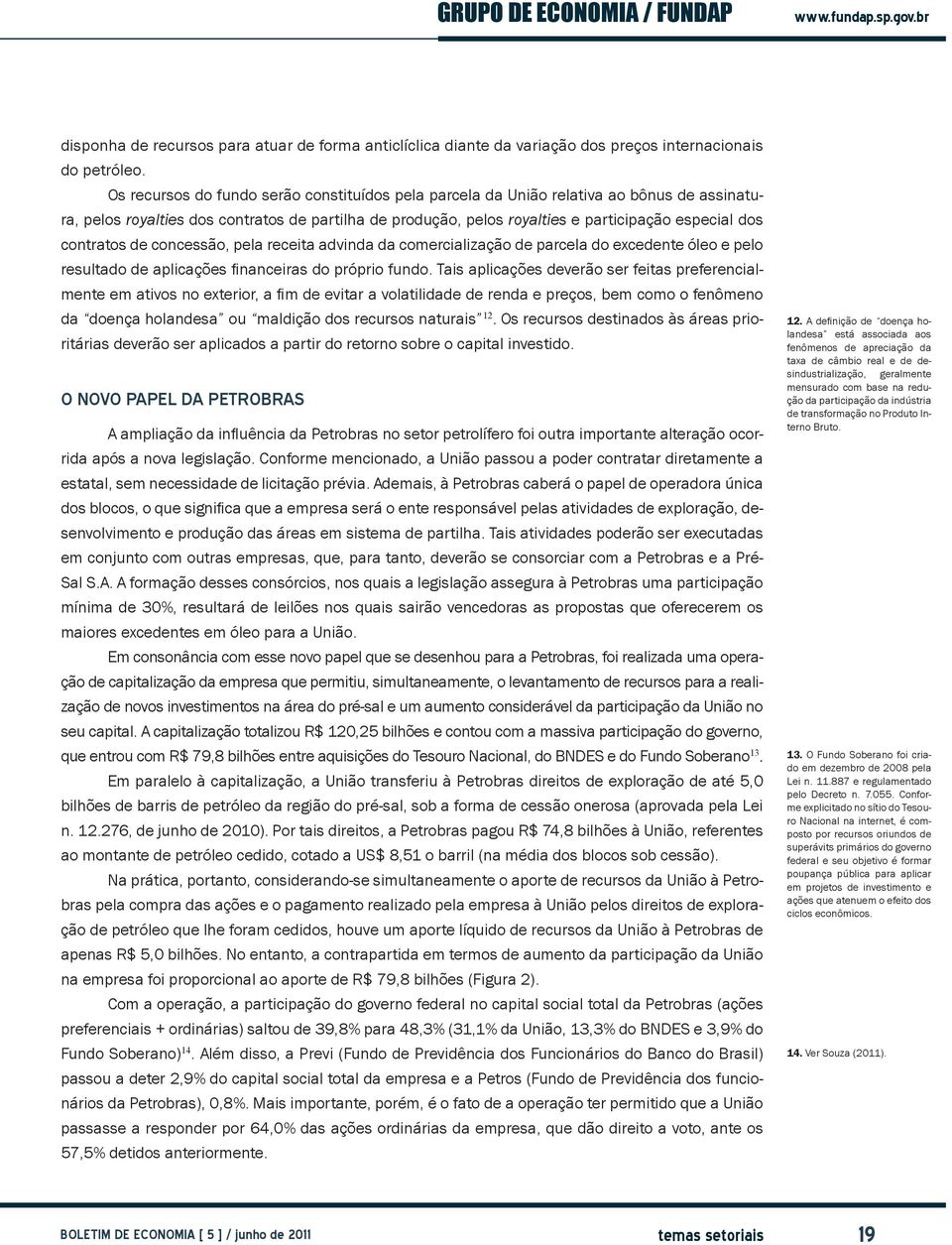 contratos de concessão, pela receita advinda da comercialização de parcela do excedente óleo e pelo resultado de aplicações financeiras do próprio fundo.